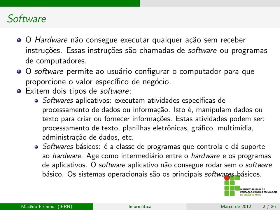 Exitem dois tipos de software: Softwares aplicativos: executam atividades específicas de processamento de dados ou informação. Isto é, manipulam dados ou texto para criar ou fornecer informações.