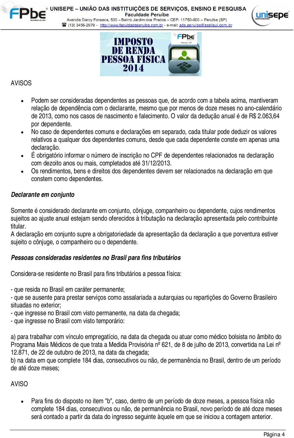 No caso de dependentes comuns e declarações em separado, cada titular pode deduzir os valores relativos a qualquer dos dependentes comuns, desde que cada dependente conste em apenas uma declaração.