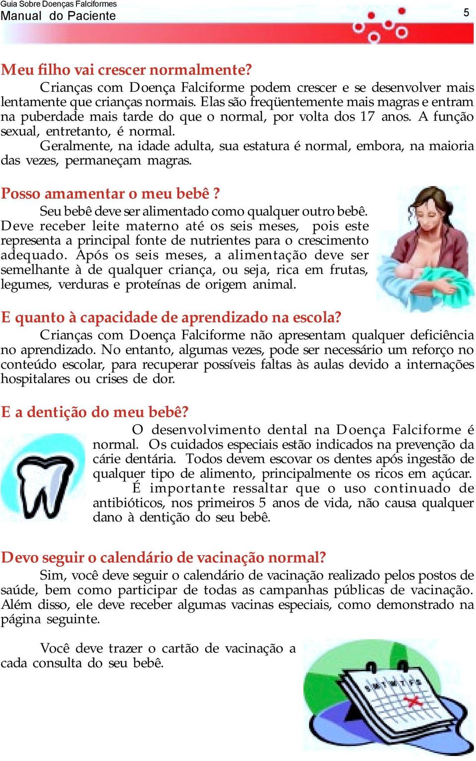 Geralmente, na idade adulta, sua estatura é normal, embora, na maioria das vezes, permaneçam magras. Posso amamentar o meu bebê? Seu bebê deve ser alimentado como qualquer outro bebê.