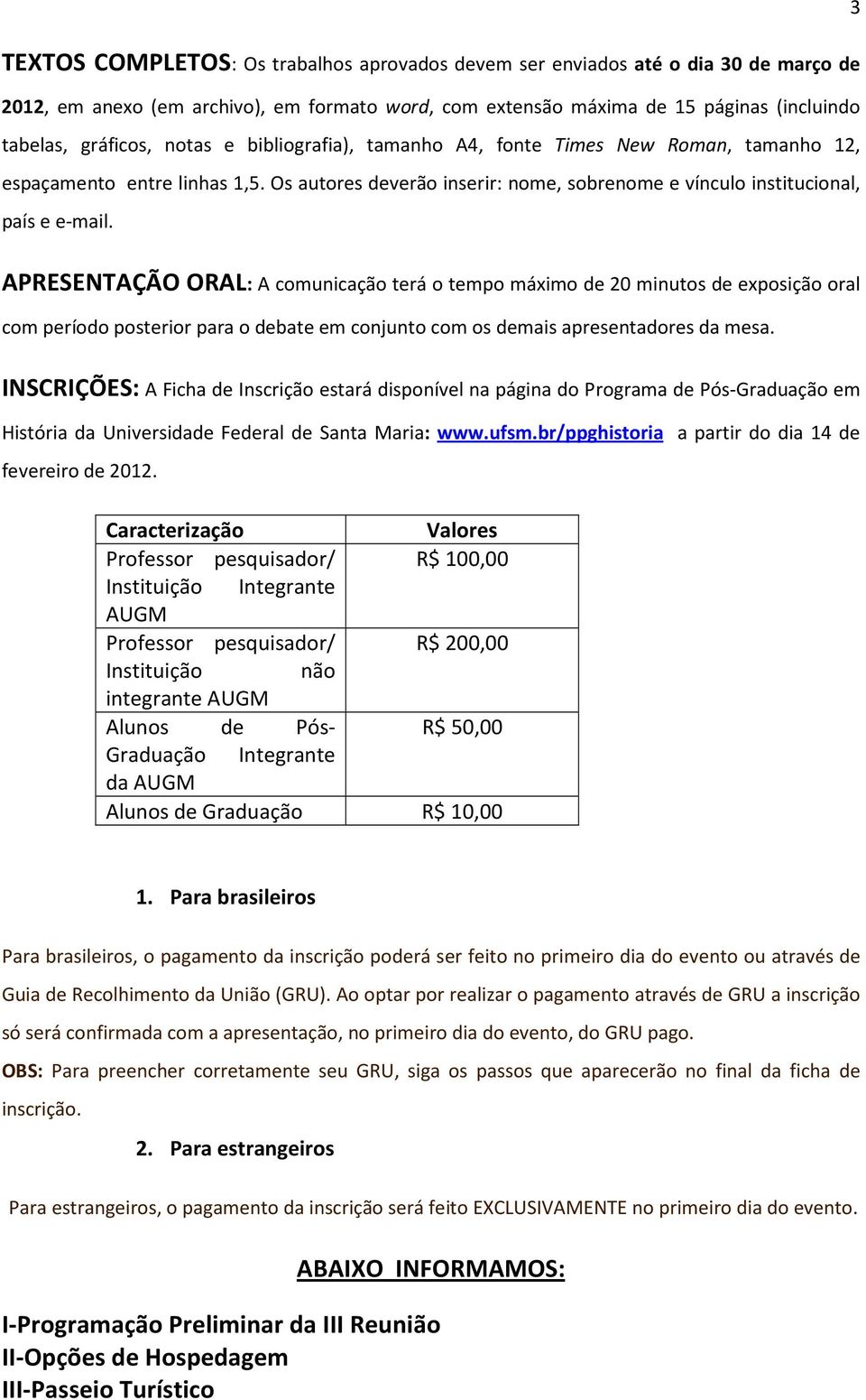 3 APRESENTAÇÃO ORAL: A comunicação terá o tempo máximo de 20 minutos de exposição oral com período posterior para o debate em conjunto com os demais apresentadores da mesa.