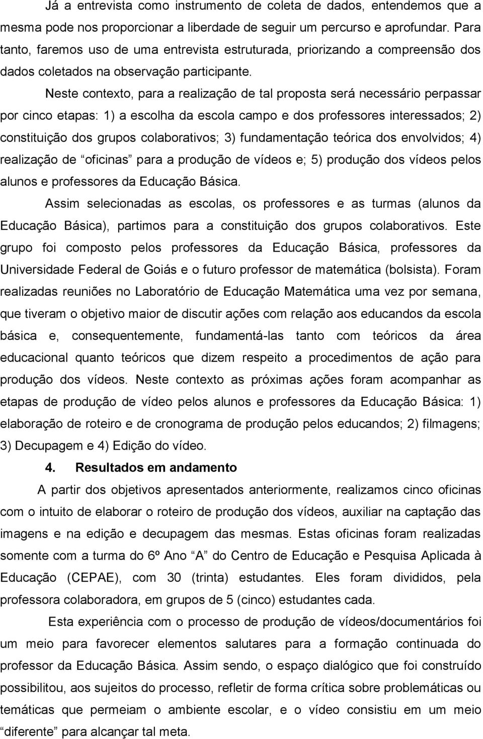 Neste contexto, para a realização de tal proposta será necessário perpassar por cinco etapas: 1) a escolha da escola campo e dos professores interessados; 2) constituição dos grupos colaborativos; 3)