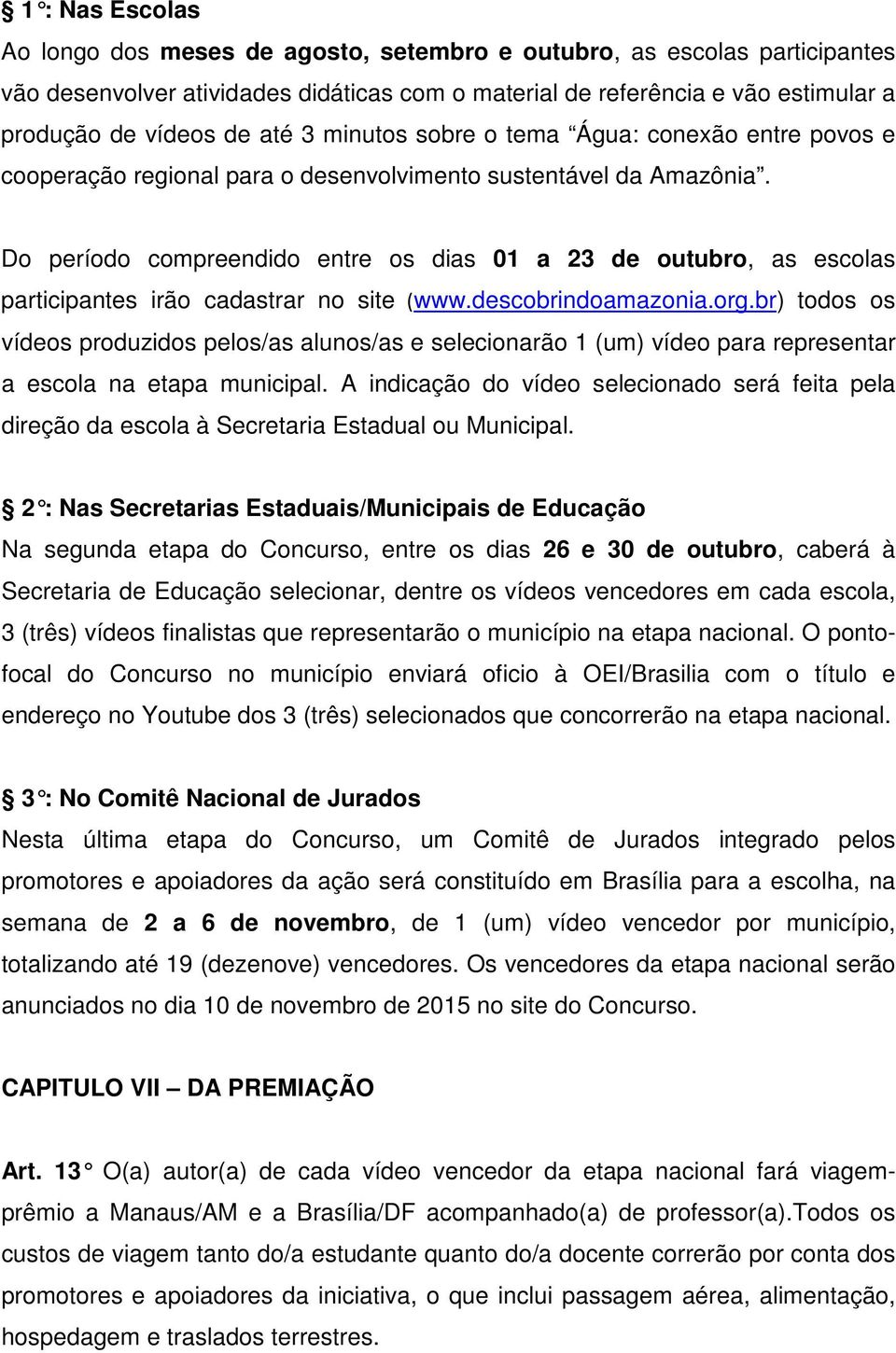 Do período compreendido entre os dias 01 a 23 de outubro, as escolas participantes irão cadastrar no site (www.descobrindoamazonia.org.