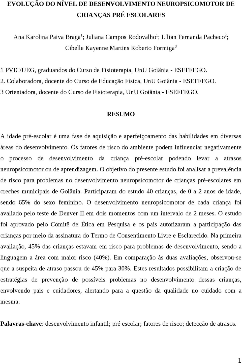 3 Orientadora, docente do Curso de Fisioterapia, UnU Goiânia - ESEFFEGO. RESUMO A idade pré-escolar é uma fase de aquisição e aperfeiçoamento das habilidades em diversas áreas do desenvolvimento.