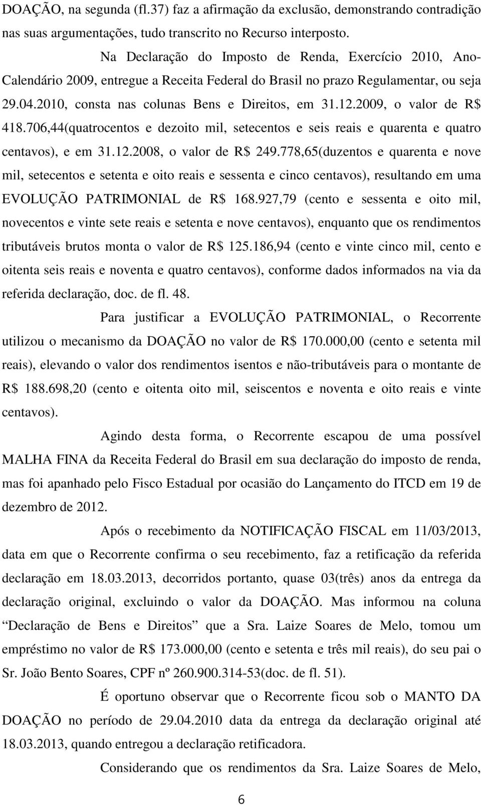 2009, o valor de R$ 418.706,44(quatrocentos e dezoito mil, setecentos e seis reais e quarenta e quatro centavos), e em 31.12.2008, o valor de R$ 249.