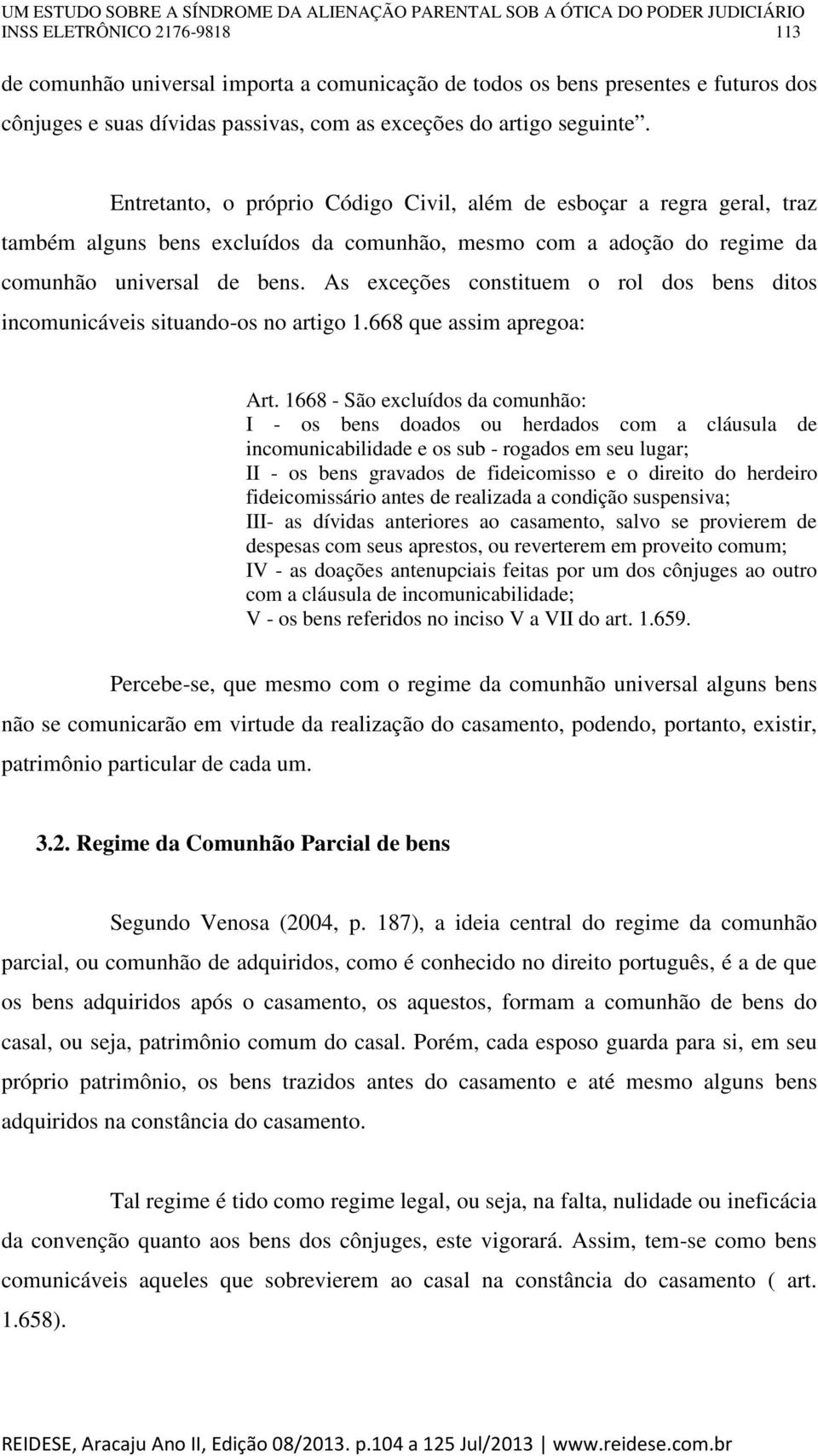 As exceções constituem o rol dos bens ditos incomunicáveis situando-os no artigo 1.668 que assim apregoa: Art.