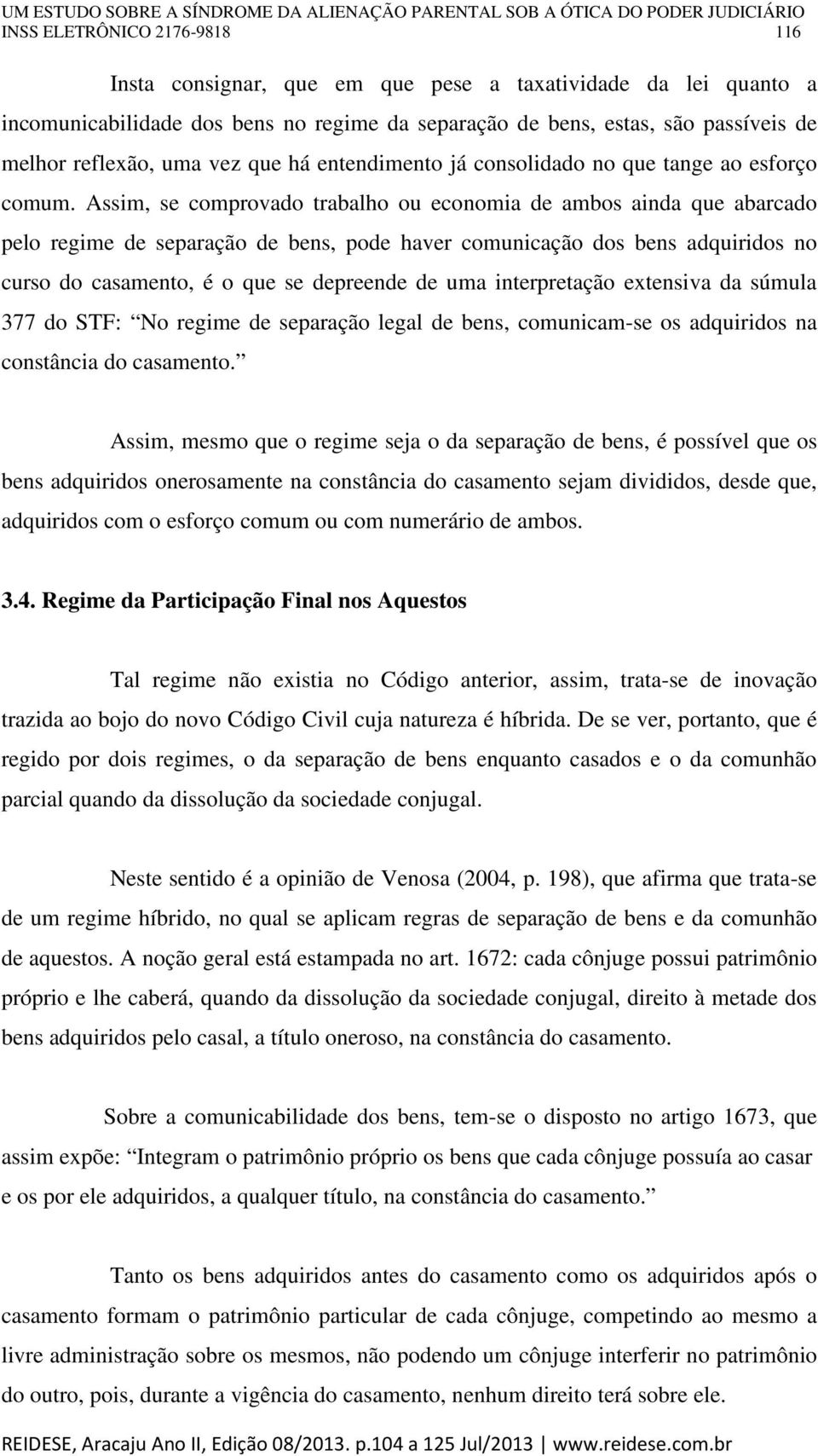 Assim, se comprovado trabalho ou economia de ambos ainda que abarcado pelo regime de separação de bens, pode haver comunicação dos bens adquiridos no curso do casamento, é o que se depreende de uma