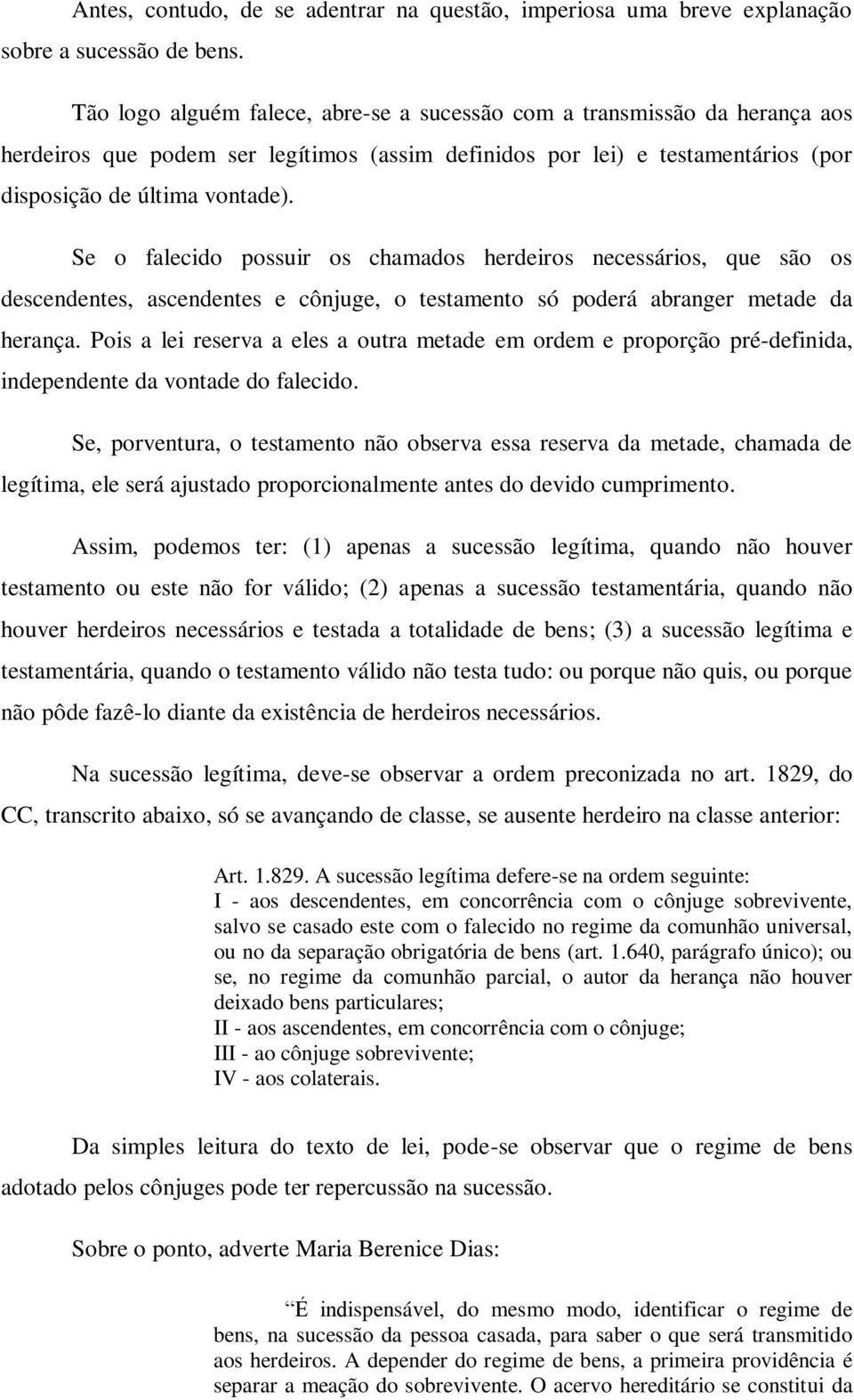 Se o falecido possuir os chamados herdeiros necessários, que são os descendentes, ascendentes e cônjuge, o testamento só poderá abranger metade da herança.