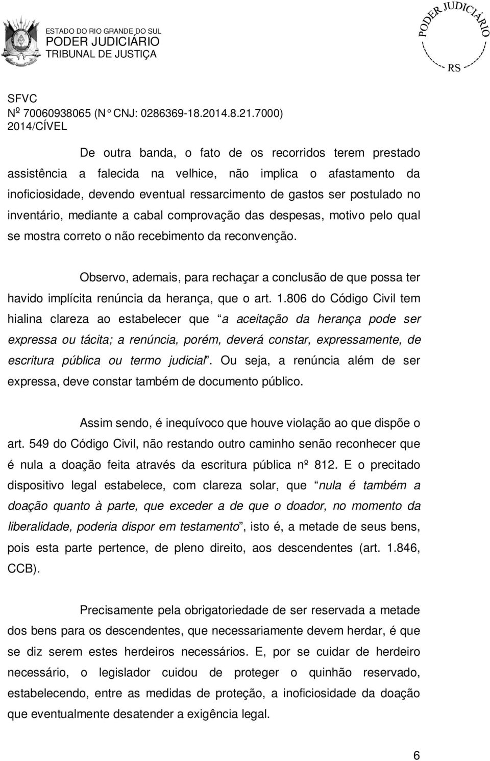 Observo, ademais, para rechaçar a conclusão de que possa ter havido implícita renúncia da herança, que o art. 1.