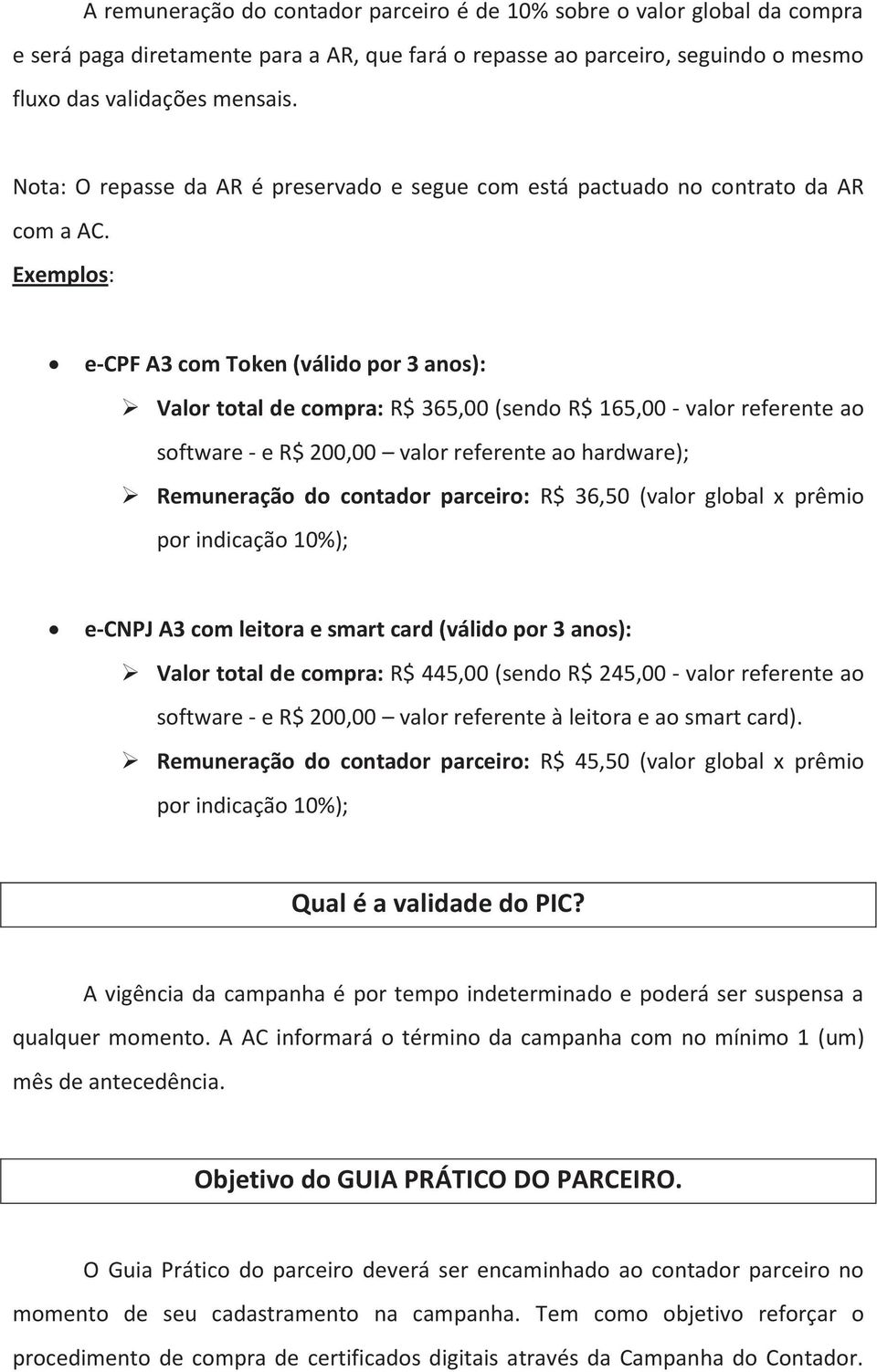 Exemplos: e-cpf A3 com Token (válido por 3 anos): Valor total de compra: R$ 365,00 (sendo R$ 165,00 - valor referente ao software - e R$ 200,00 valor referente ao hardware); Remuneração do contador