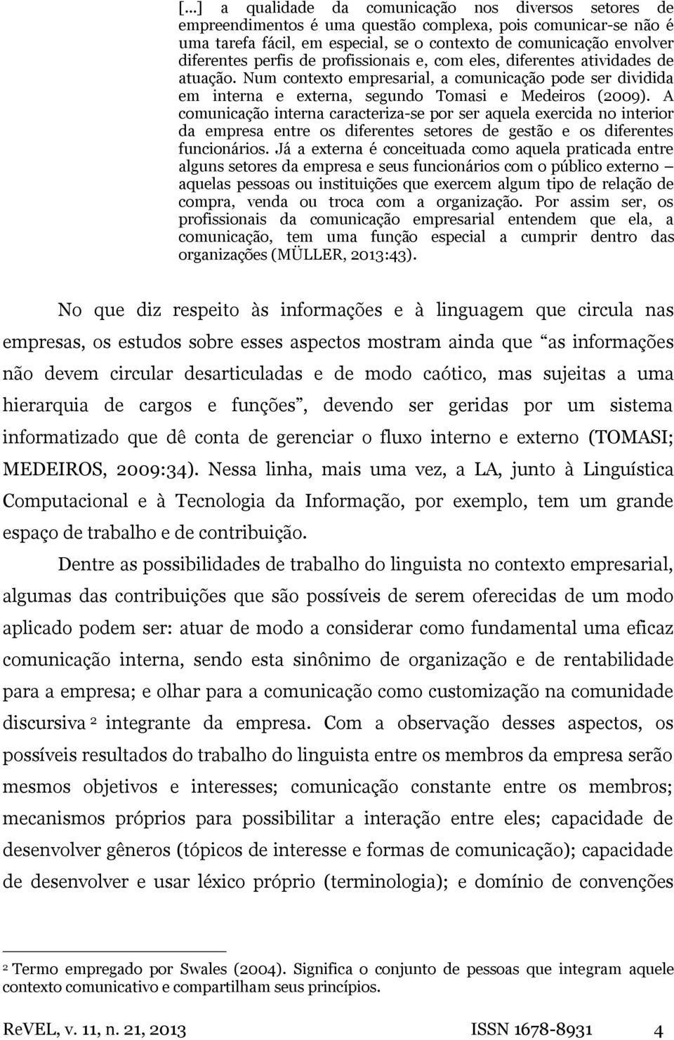 A comunicação interna caracteriza-se por ser aquela exercida no interior da empresa entre os diferentes setores de gestão e os diferentes funcionários.