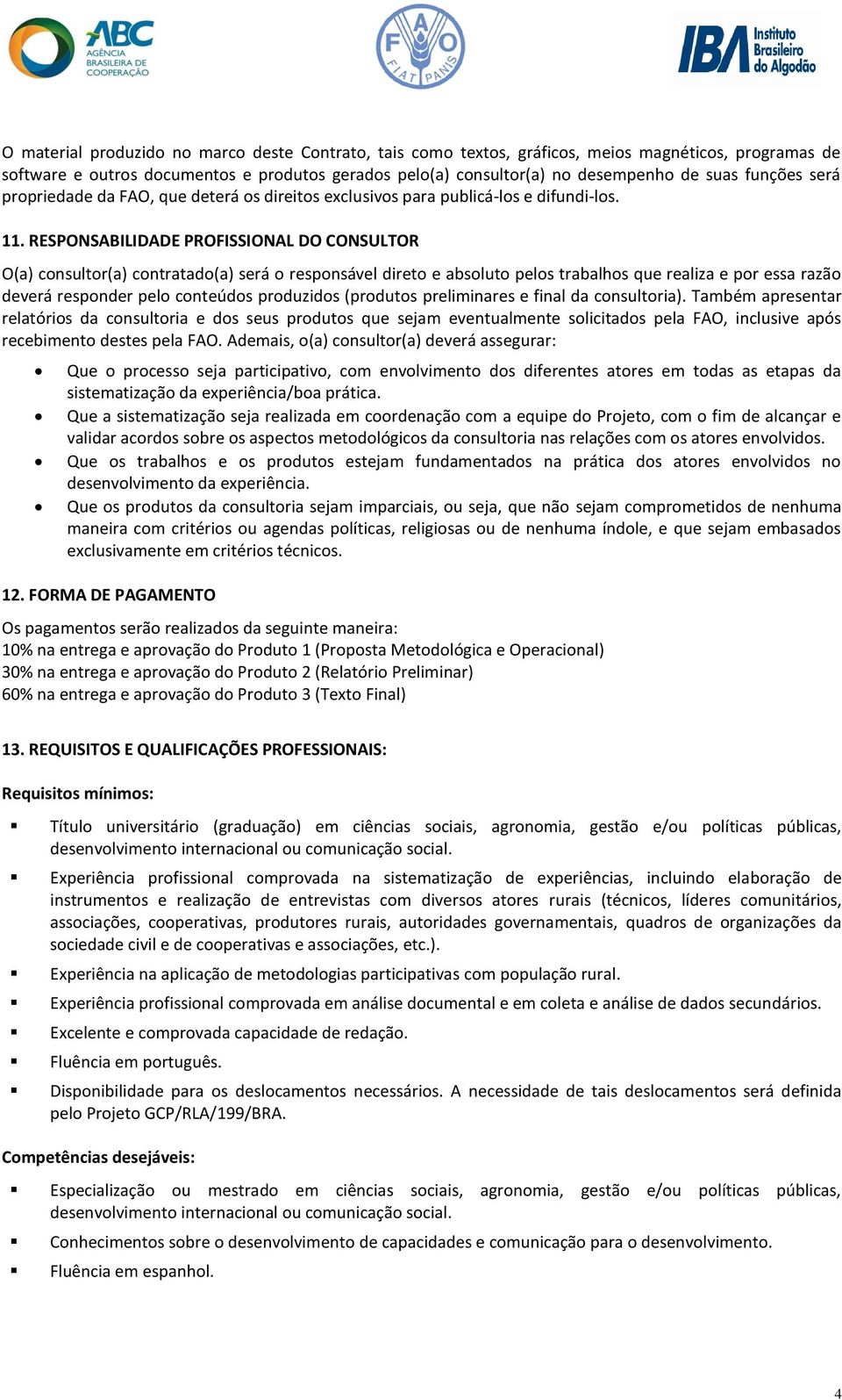 RESPONSABILIDADE PROFISSIONAL DO CONSULTOR O(a) consultor(a) contratado(a) será o responsável direto e absoluto pelos trabalhos que realiza e por essa razão deverá responder pelo conteúdos produzidos