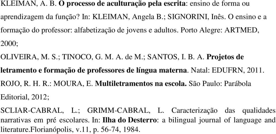 Natal: EDUFRN, 2011. ROJO, R. H. R.: MOURA, E. Multiletramentos na escola. São Paulo: Parábola Editorial, 2012; SCLIAR-CABRAL, L.; GRIMM-CABRAL, L.