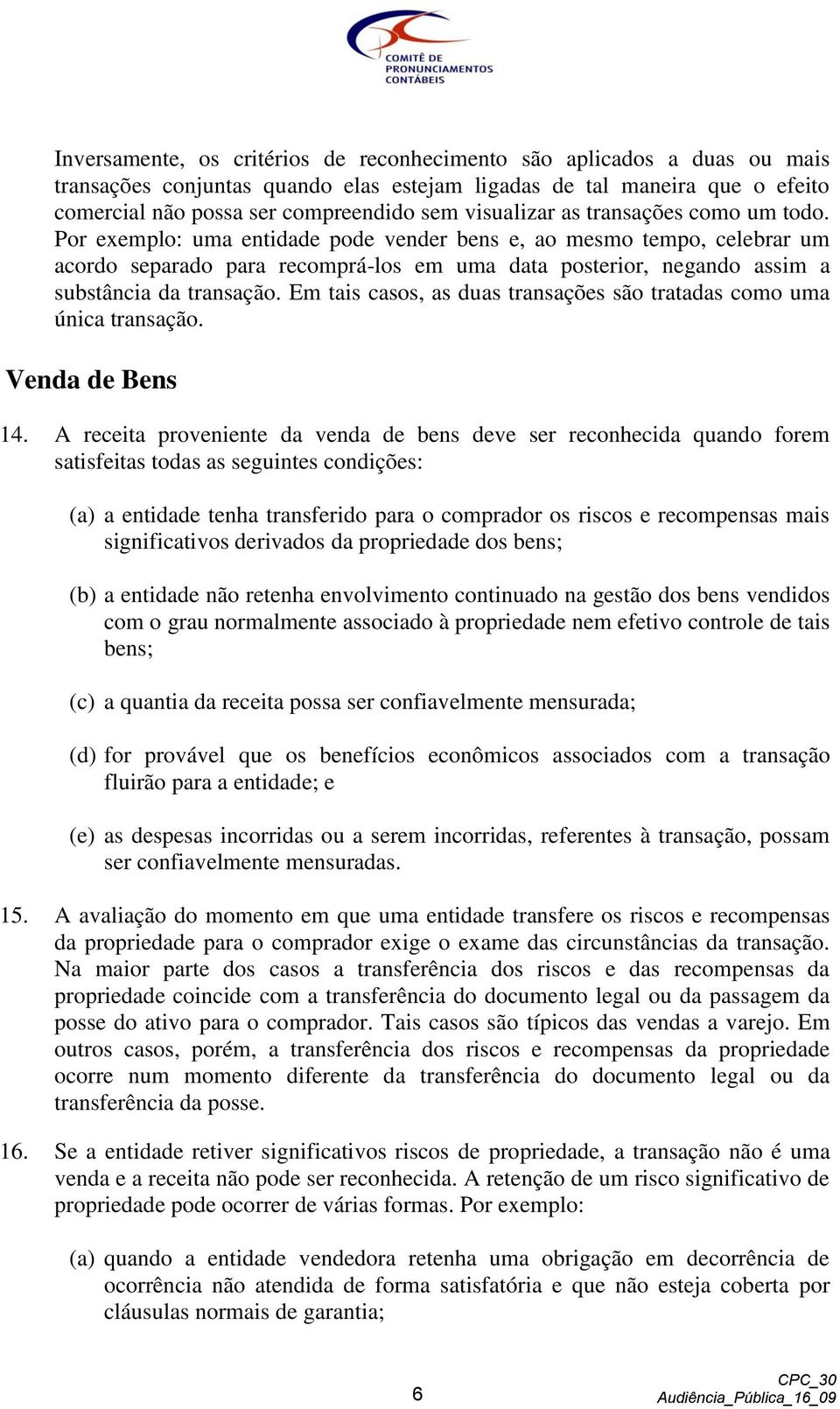 Por exemplo: uma entidade pode vender bens e, ao mesmo tempo, celebrar um acordo separado para recomprá-los em uma data posterior, negando assim a substância da transação.