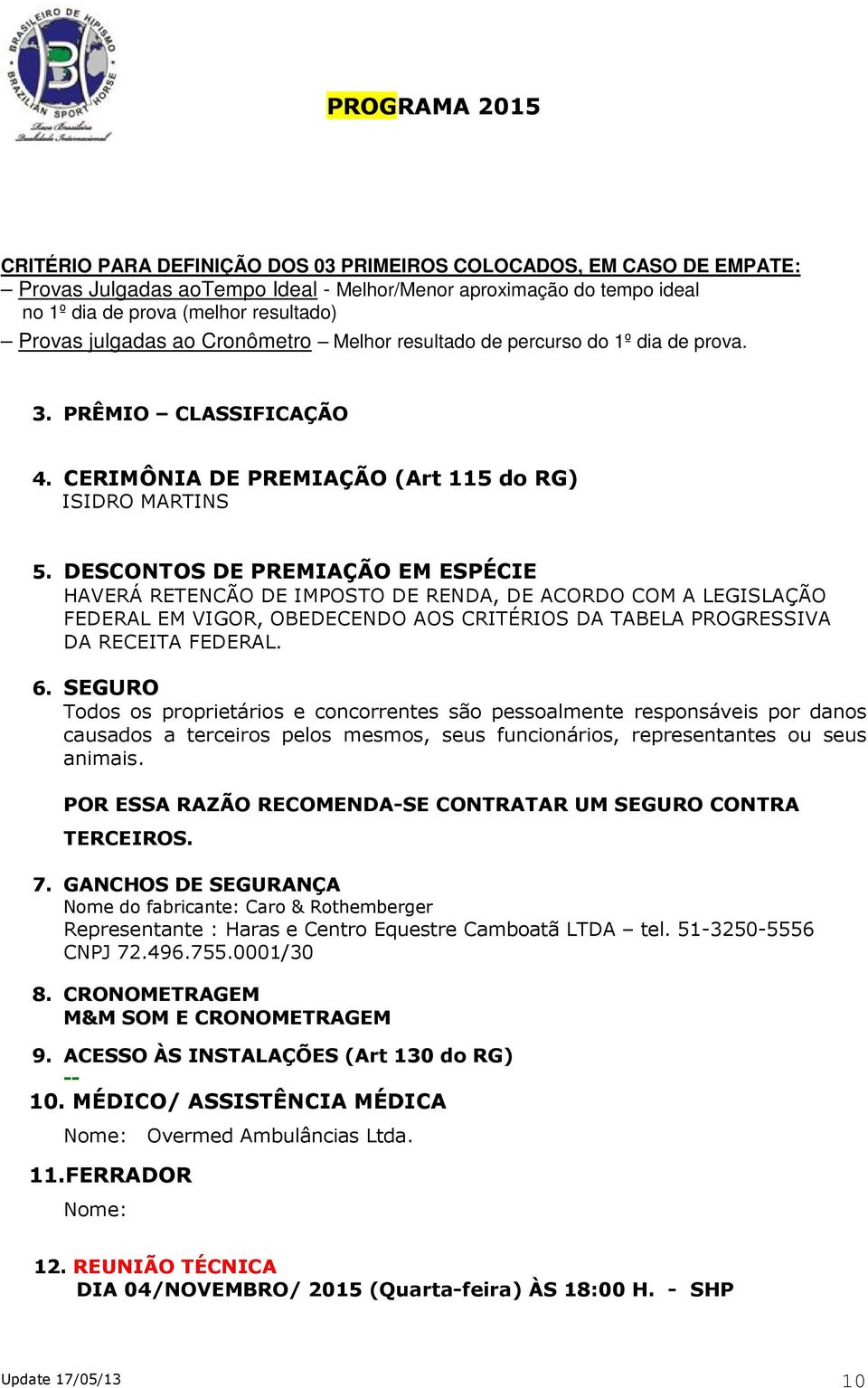 DESCONTOS DE PREMIAÇÃO EM ESPÉCIE HAVERÁ RETENCÃO DE IMPOSTO DE RENDA, DE ACORDO COM A LEGISLAÇÃO FEDERAL EM VIGOR, OBEDECENDO AOS CRITÉRIOS DA TABELA PROGRESSIVA DA RECEITA FEDERAL. 6.