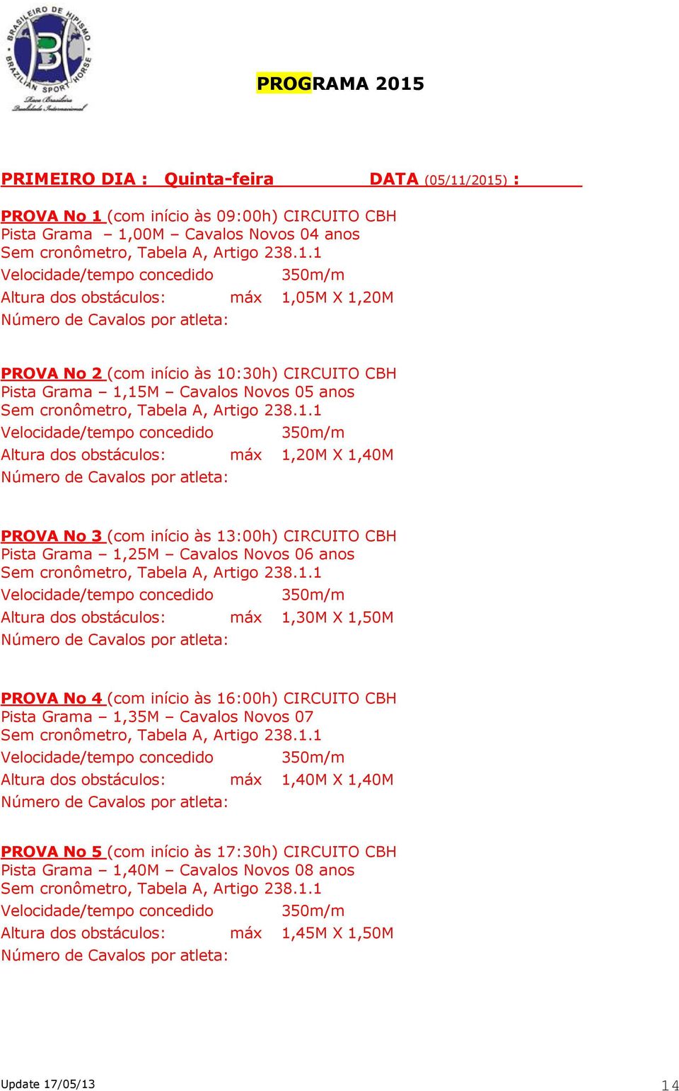 Pista Grama 1,25M Cavalos Novos 06 anos Altura dos obstáculos: máx 1,30M X 1,50M PROVA No 4 (com início às 16:00h) CIRCUITO CBH Pista Grama 1,35M Cavalos Novos 07 Altura dos