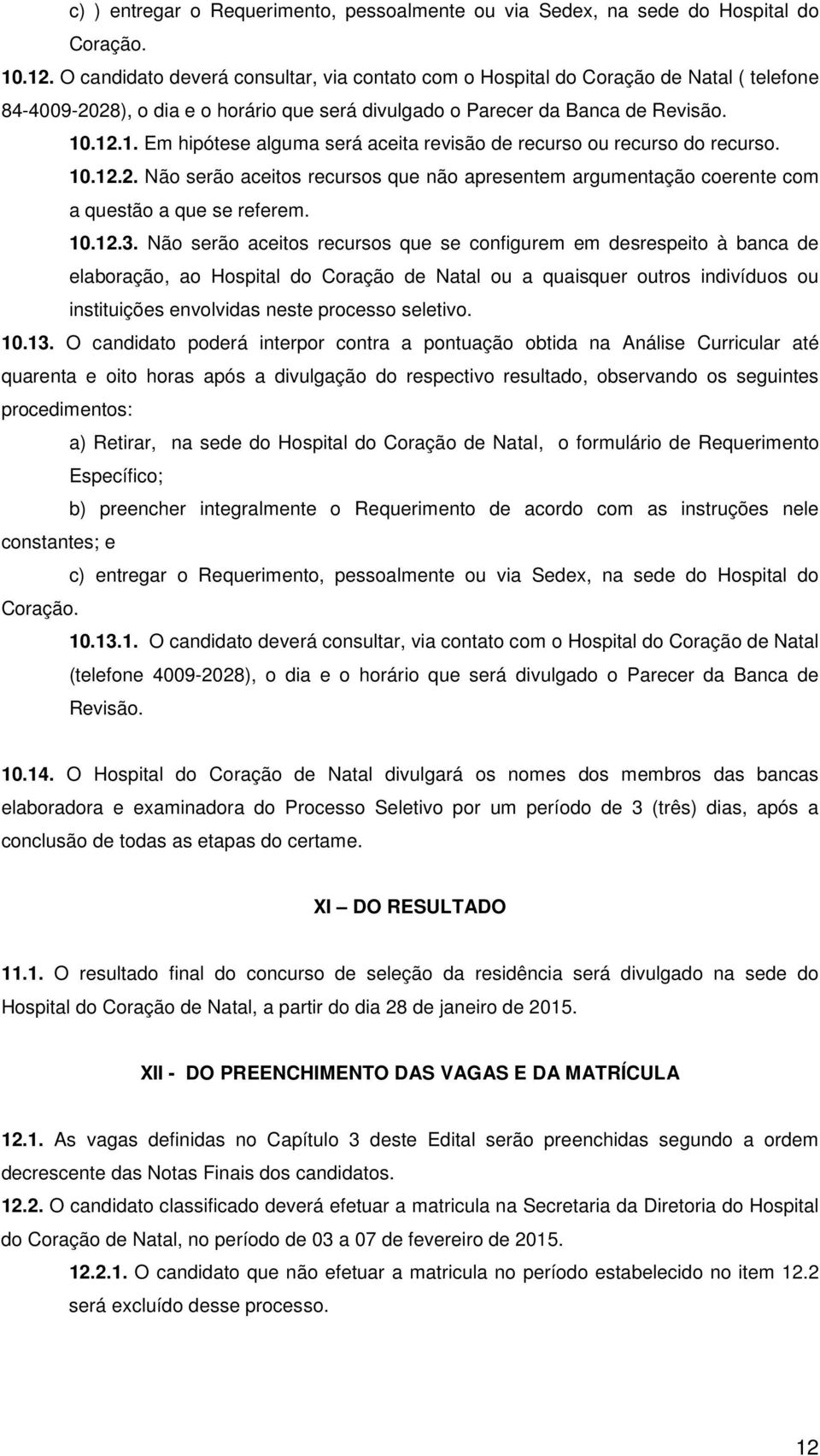 .12.1. Em hipótese alguma será aceita revisão de recurso ou recurso do recurso. 10.12.2. Não serão aceitos recursos que não apresentem argumentação coerente com a questão a que se referem. 10.12.3.