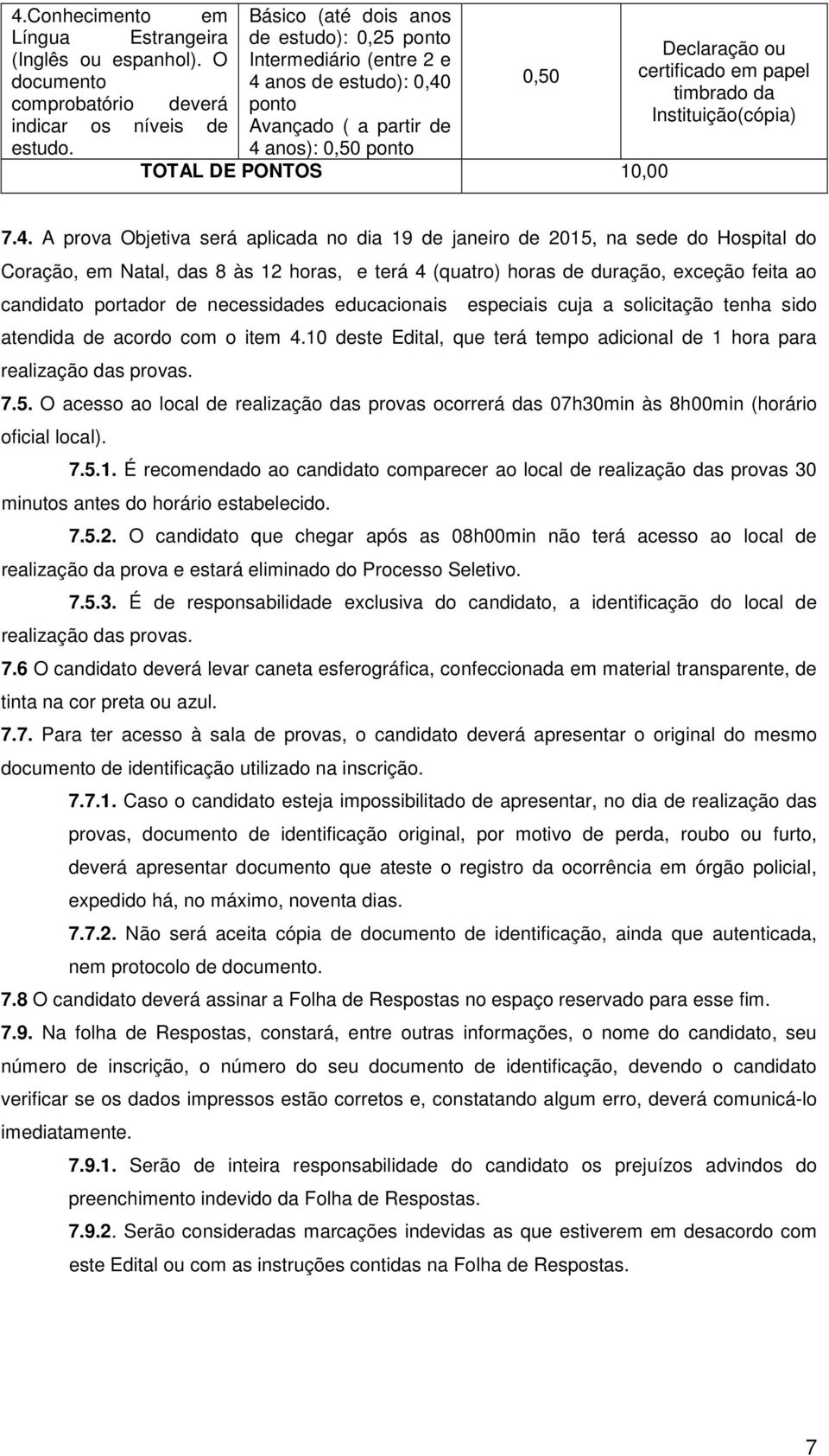 4 anos): 0,50 ponto TOTAL DE PONTOS 10,00 7.4. A prova Objetiva será aplicada no dia 19 de janeiro de 2015, na sede do Hospital do Coração, em Natal, das 8 às 12 horas, e terá 4 (quatro) horas de