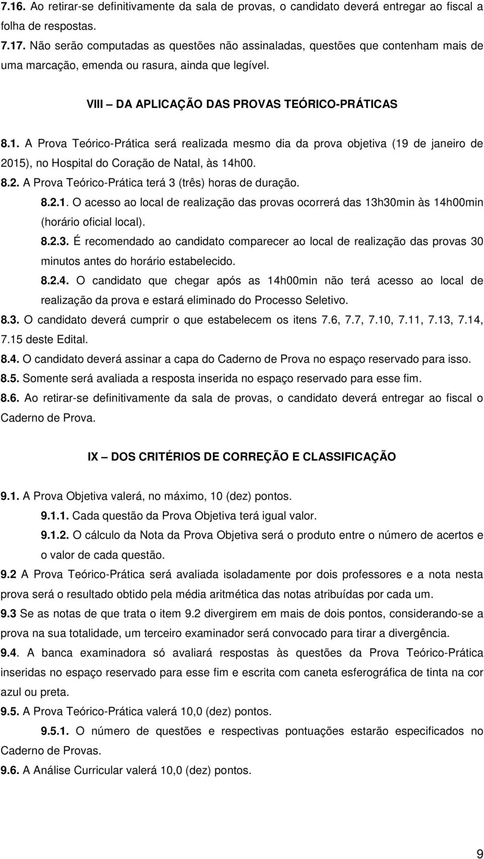 A Prova Teórico-Prática será realizada mesmo dia da prova objetiva (19 de janeiro de 2015), no Hospital do Coração de Natal, às 14h00. 8.2. A Prova Teórico-Prática terá 3 (três) horas de duração. 8.2.1. O acesso ao local de realização das provas ocorrerá das 13h30min às 14h00min (horário oficial local).