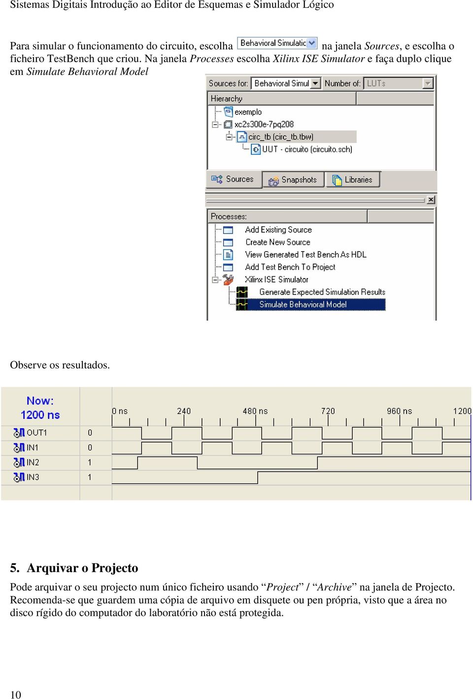 Arquivar o Projecto Pode arquivar o seu projecto num único ficheiro usando Project / Archive na janela de Projecto.