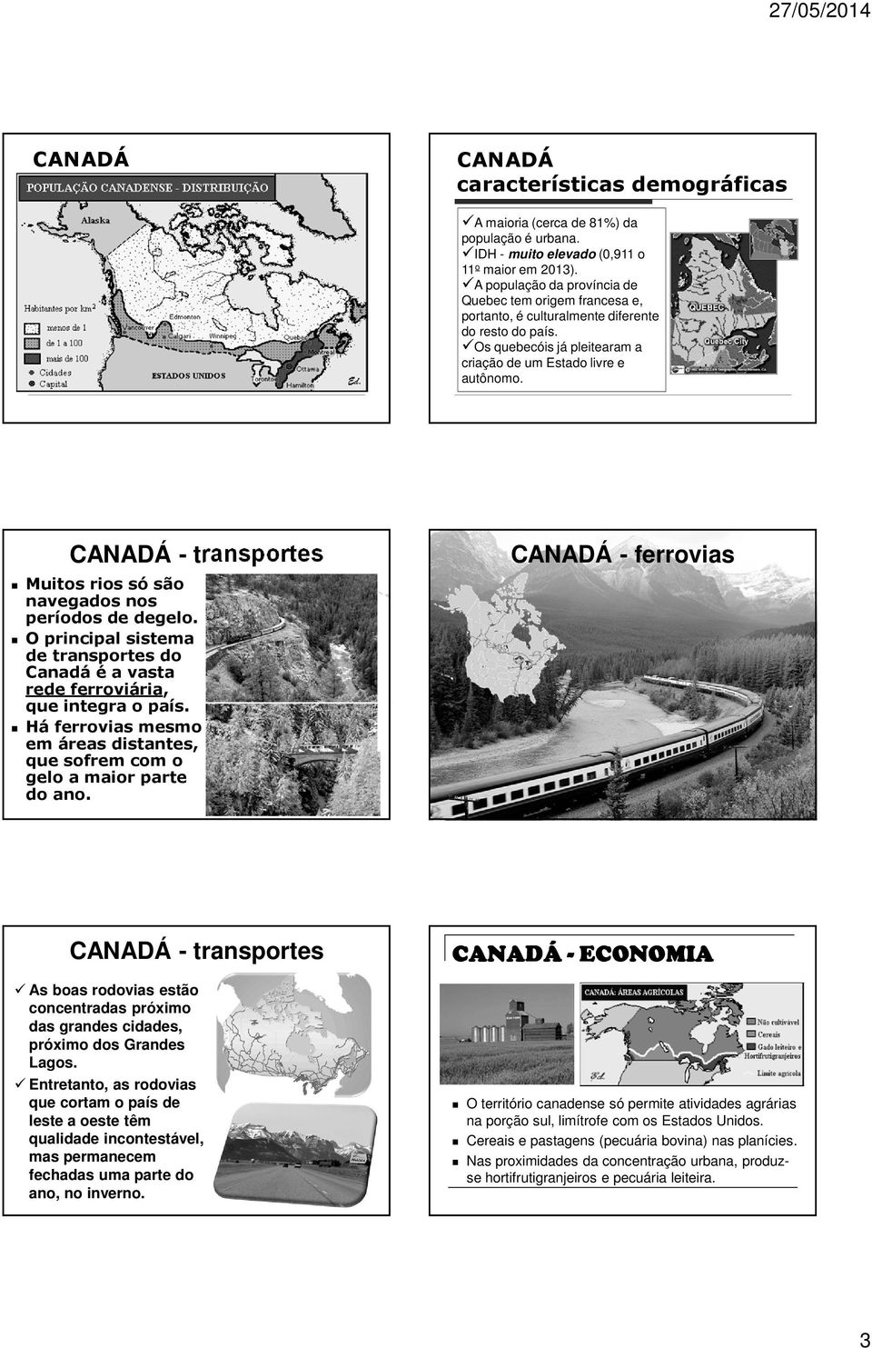 - transportes Muitos rios só são navegados nos períodos de degelo. O principal sistema de transportes do Canadá é a vasta rede ferroviária, que integra o país.