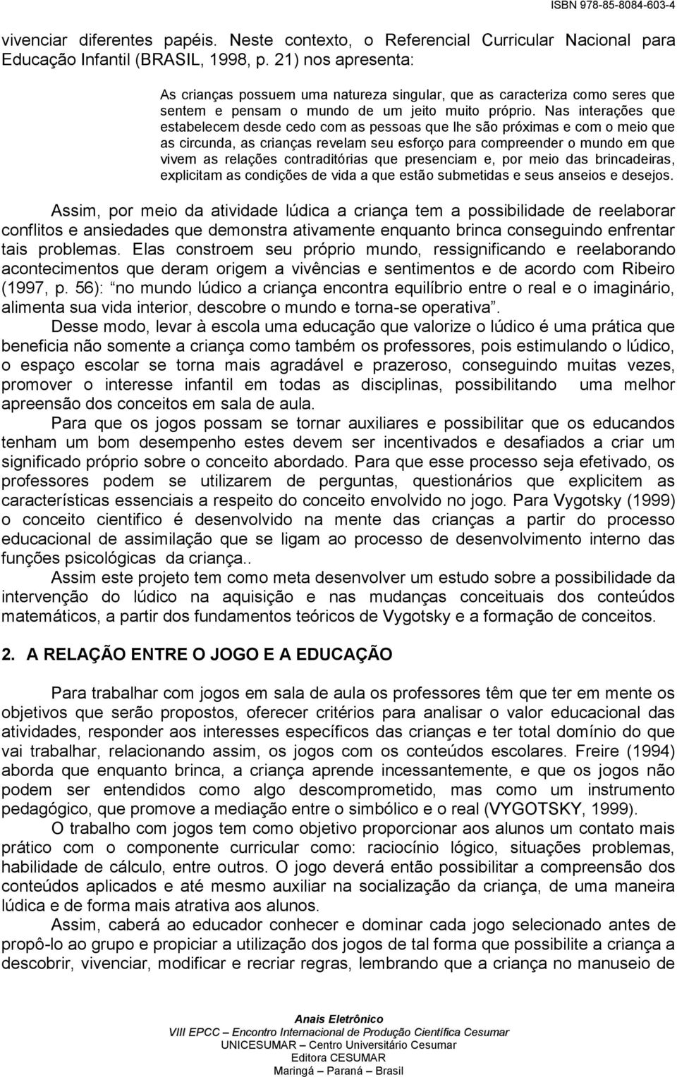 Nas interações que estabelecem desde cedo com as pessoas que lhe são próximas e com o meio que as circunda, as crianças revelam seu esforço para compreender o mundo em que vivem as relações