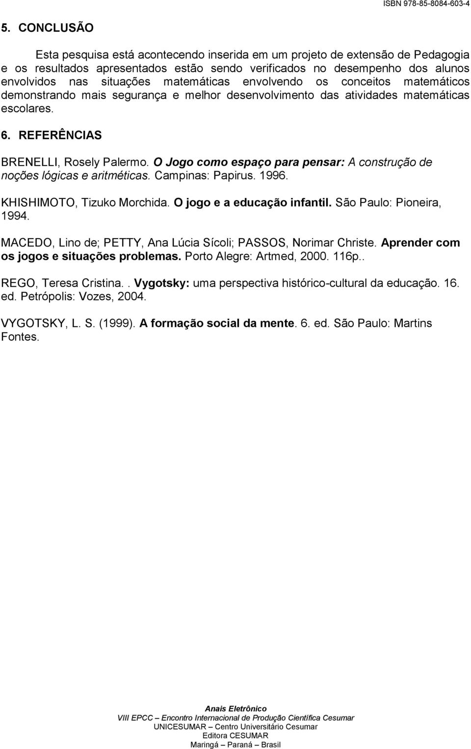 O Jogo como espaço para pensar: A construção de noções lógicas e aritméticas. Campinas: Papirus. 1996. KHISHIMOTO, Tizuko Morchida. O jogo e a educação infantil. São Paulo: Pioneira, 1994.