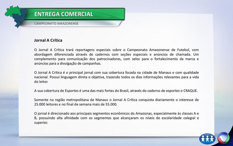 O Jornal A Crítica é o principal jornal com sua cobertura focada na cidade de Manaus e com qualidade nacional.