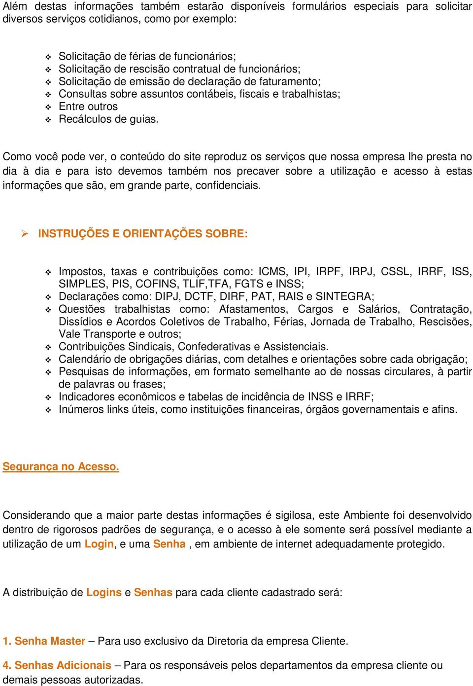 Como você pode ver, o conteúdo do site reproduz os serviços que nossa empresa lhe presta no dia à dia e para isto devemos também nos precaver sobre a utilização e acesso à estas informações que são,