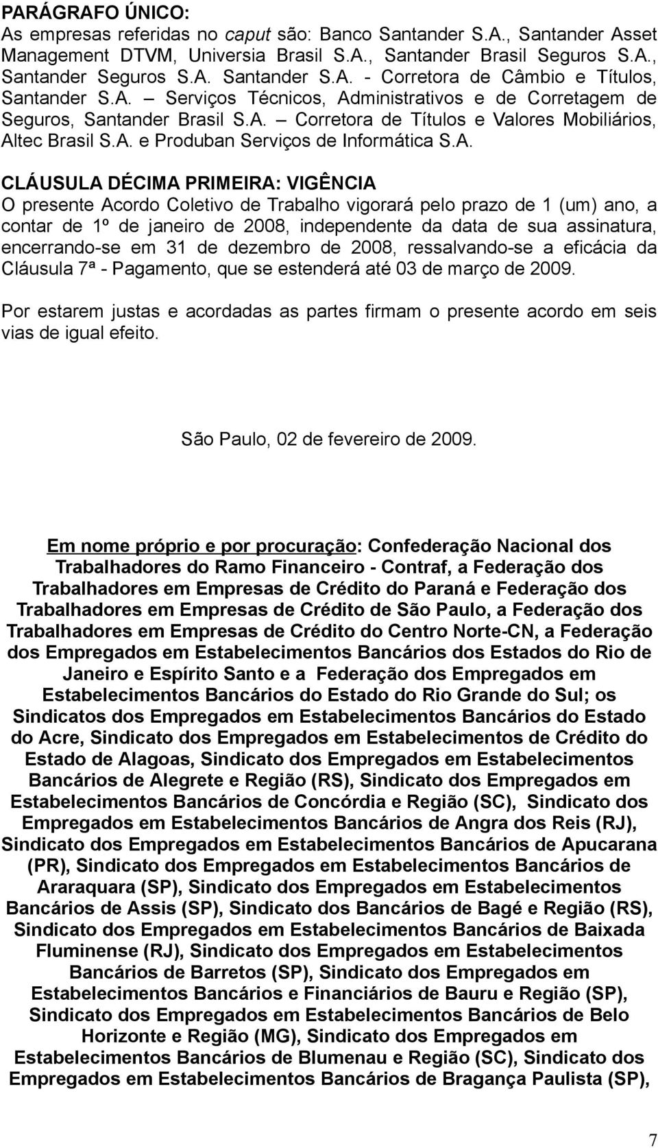 DÉCIMA PRIMEIRA: VIGÊNCIA O presente Acordo Coletivo de Trabalho vigorará pelo prazo de 1 (um) ano, a contar de 1º de janeiro de 2008, independente da data de sua assinatura, encerrando-se em 31 de