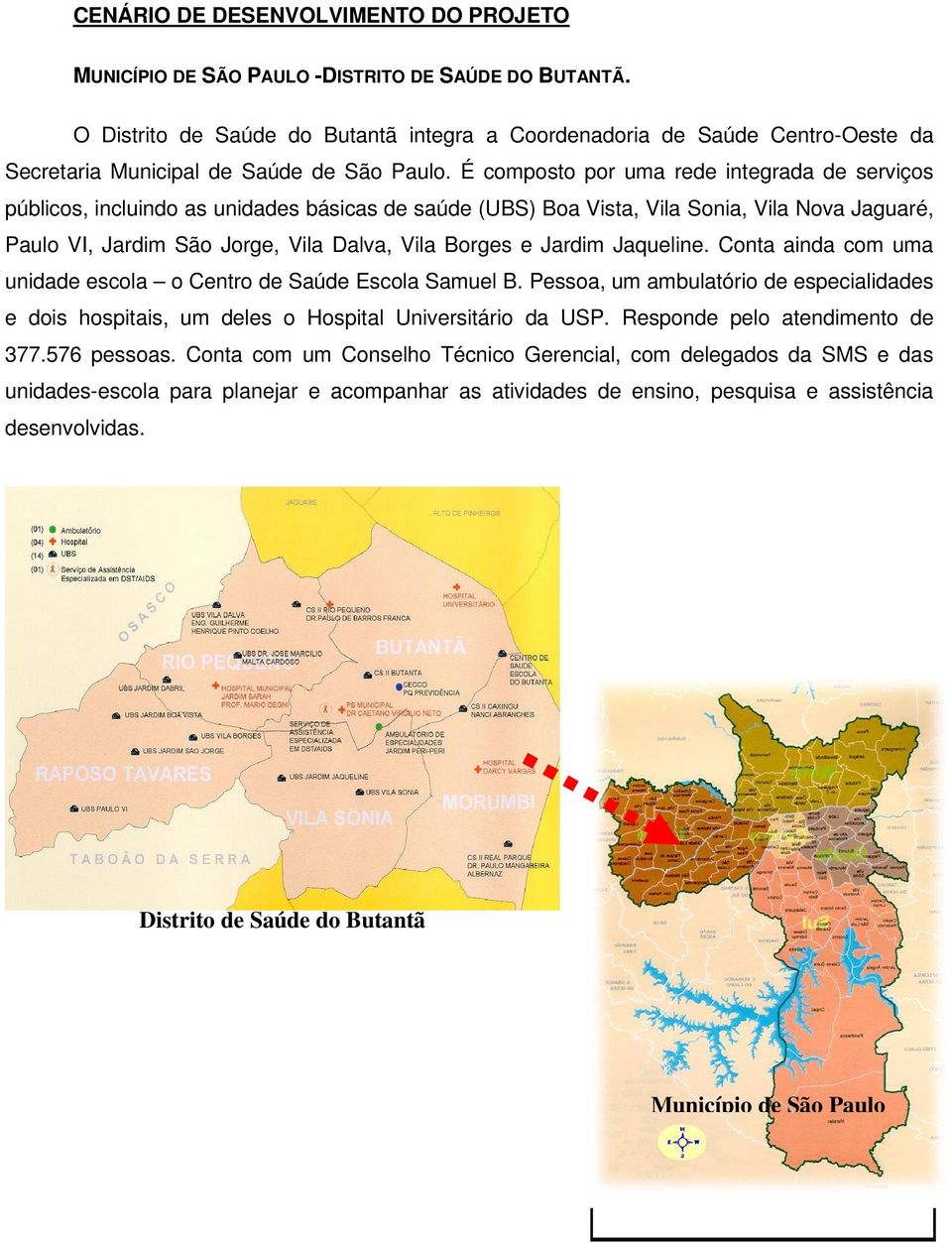 É composto por uma rede integrada de serviços públicos, incluindo as unidades básicas de saúde (UBS) Boa Vista, Vila Sonia, Vila Nova Jaguaré, Paulo VI, Jardim São Jorge, Vila Dalva, Vila Borges e
