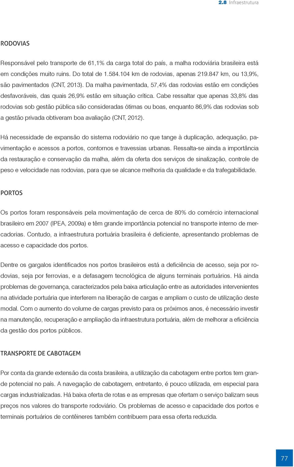 Cabe ressaltar que apenas 33,8% das rodovias sob gestão pública são consideradas ótimas ou boas, enquanto 86,9% das rodovias sob a gestão privada obtiveram boa avaliação (CNT, 2012).