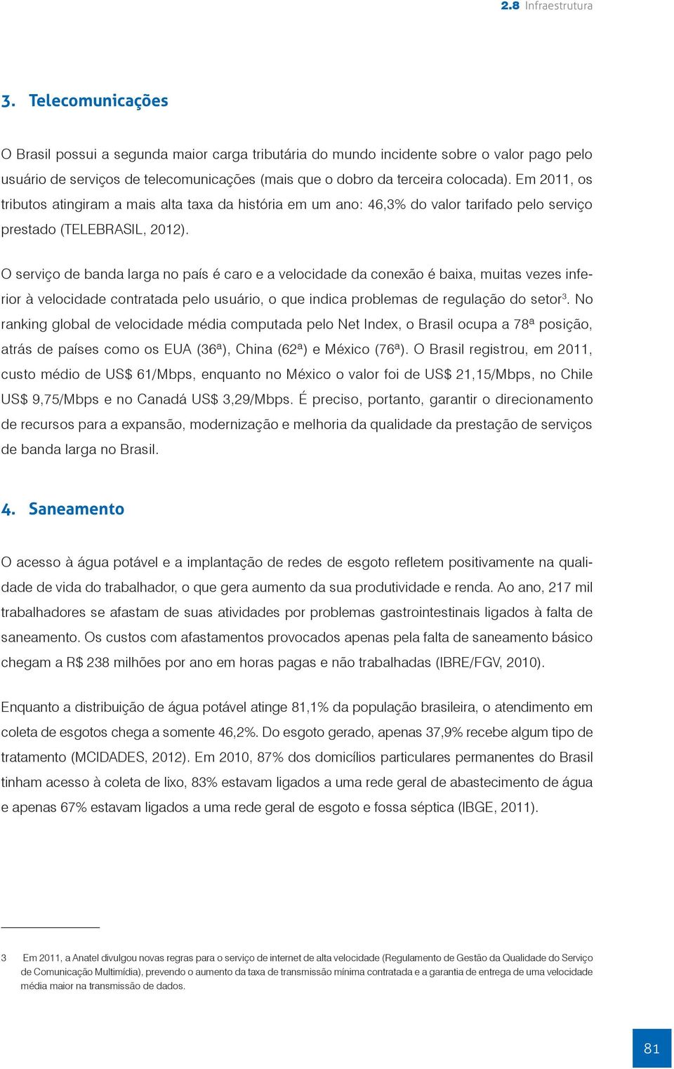 Em 2011, os tributos atingiram a mais alta taxa da história em um ano: 46,3% do valor tarifado pelo serviço prestado (TELEBRASIL, 2012).