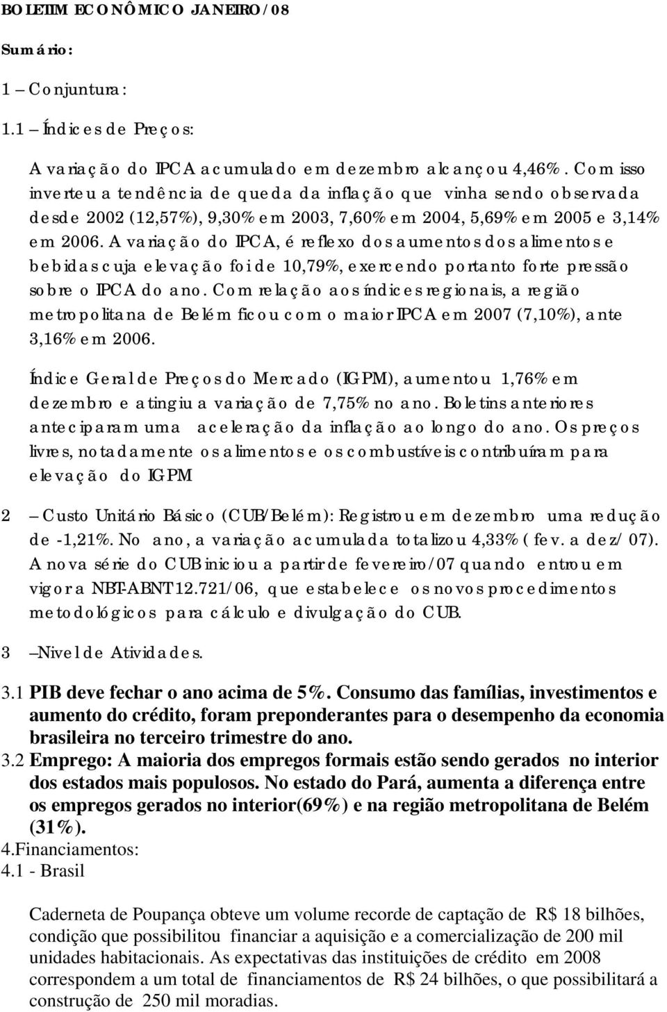 A variação do IPCA, é reflexo dos aumentos dos alimentos e bebidas cuja elevação foi de 10,79%, exercendo portanto forte pressão sobre o IPCA do ano.