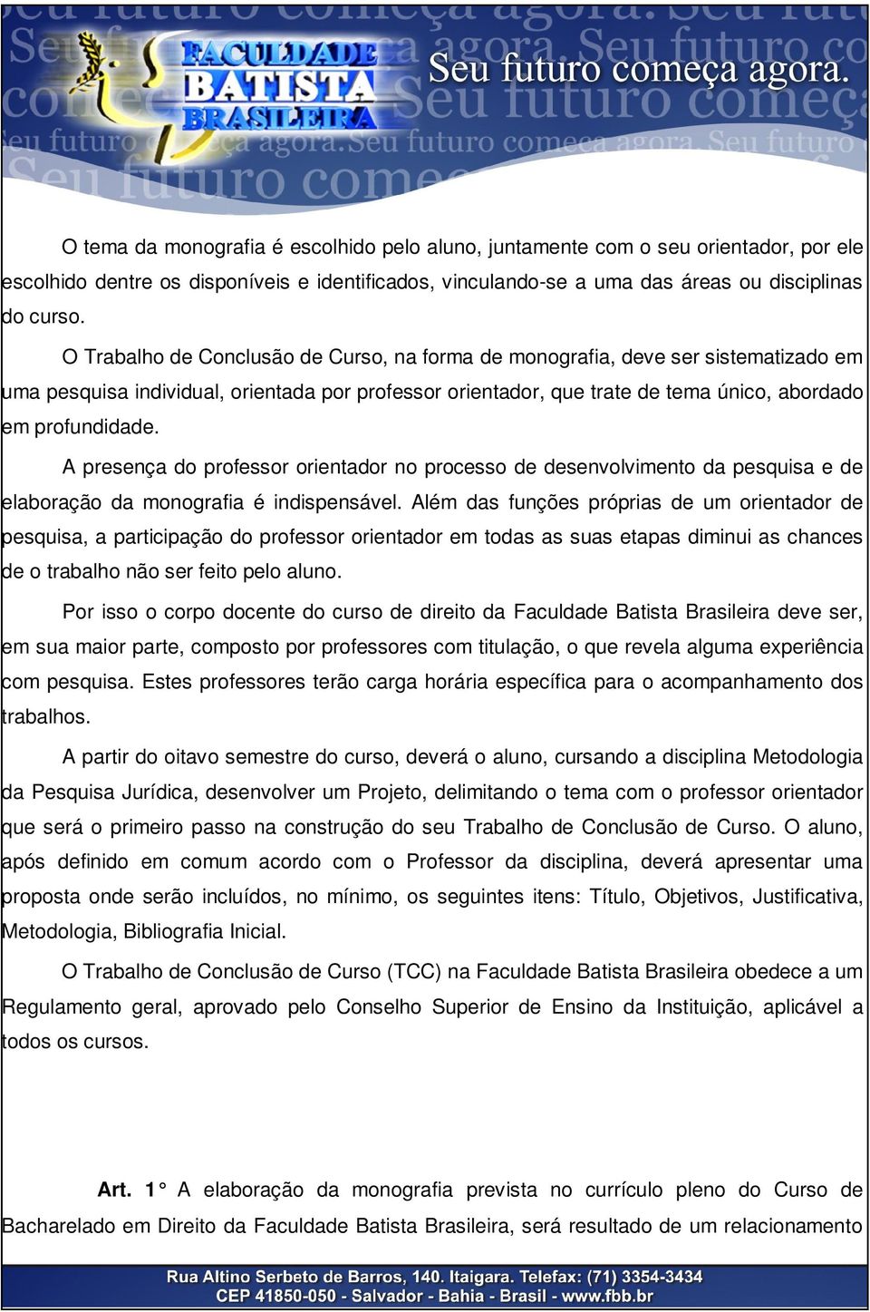 A presença do professor orientador no processo de desenvolvimento da pesquisa e de elaboração da monografia é indispensável.