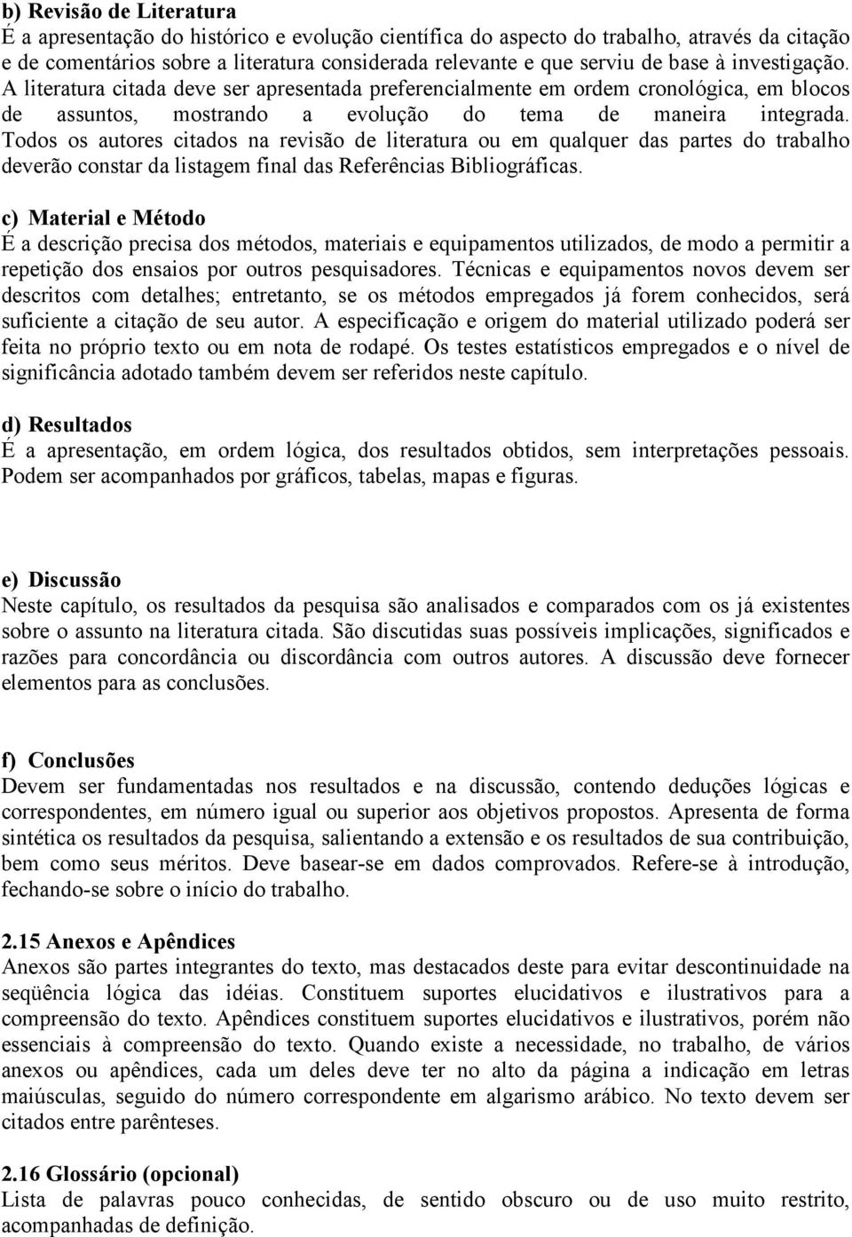 Todos os autores citados na revisão de literatura ou em qualquer das partes do trabalho deverão constar da listagem final das Referências Bibliográficas.