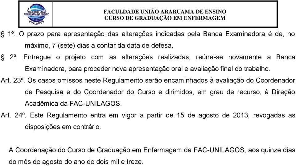 Os casos omissos neste Regulamento serão encaminhados à avaliação do Coordenador de Pesquisa e do Coordenador do Curso e dirimidos, em grau de recurso, à Direção Acadêmica da