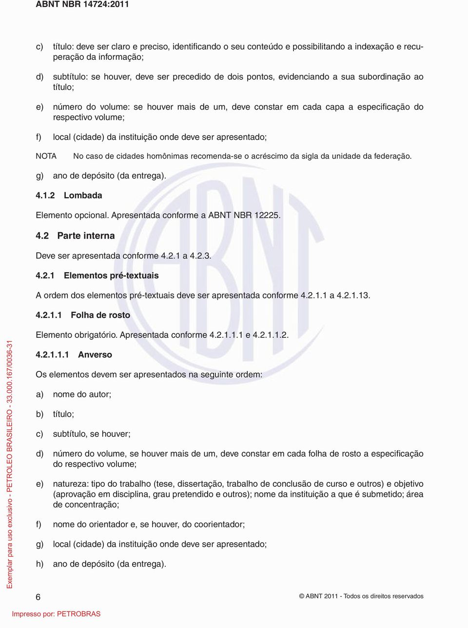 NOTA No caso de cidades homônimas recomenda-se o acréscimo da sigla da unidade da federação. g) ano de depósito (da entrega). 4.1.2 Lombada Elemento opcional. Apresentada conforme a ABNT NBR 12225. 4.2 Parte interna Deve ser apresentada conforme 4.