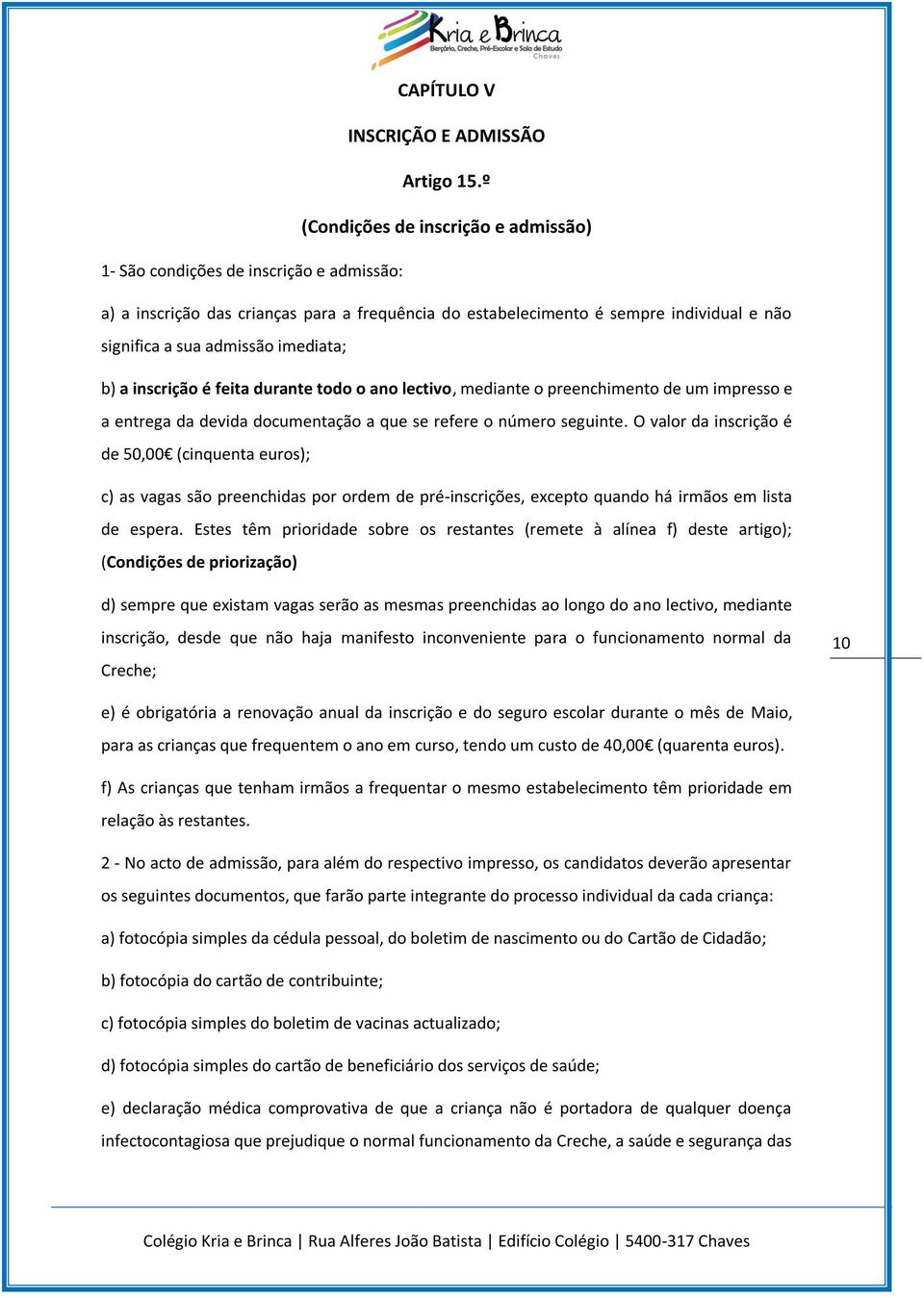 imediata; b) a inscrição é feita durante todo o ano lectivo, mediante o preenchimento de um impresso e a entrega da devida documentação a que se refere o número seguinte.