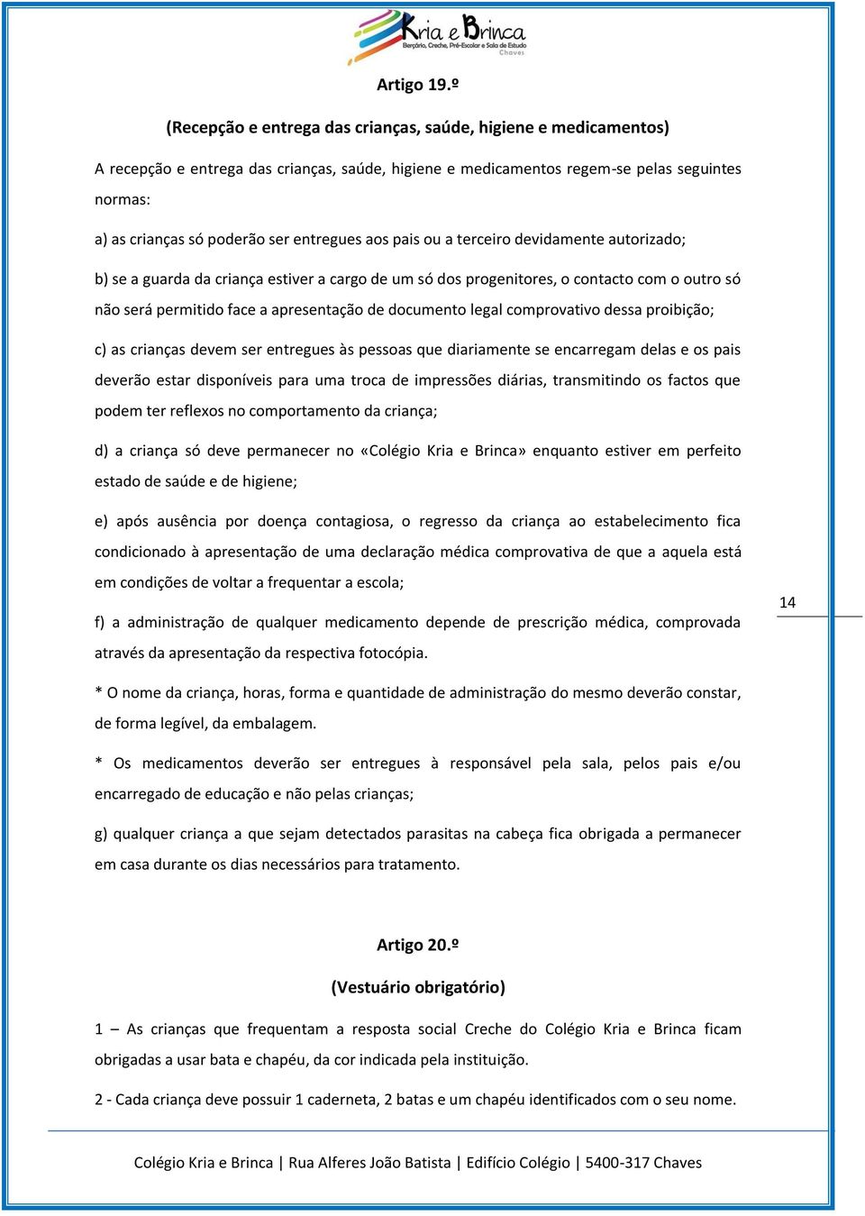 entregues aos pais ou a terceiro devidamente autorizado; b) se a guarda da criança estiver a cargo de um só dos progenitores, o contacto com o outro só não será permitido face a apresentação de