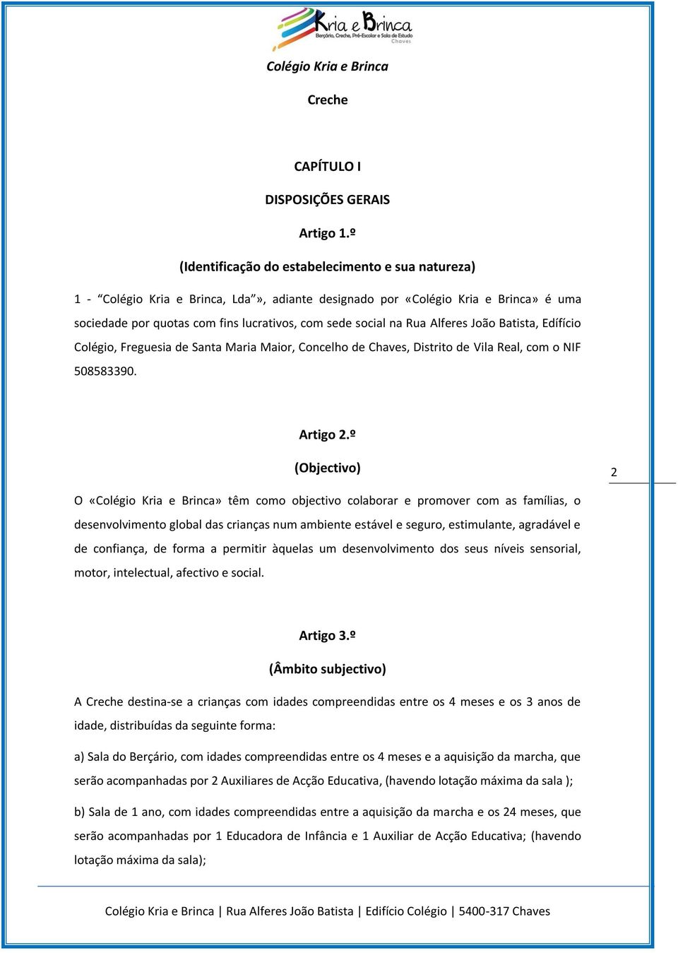 Rua Alferes João Batista, Edífício Colégio, Freguesia de Santa Maria Maior, Concelho de Chaves, Distrito de Vila Real, com o NIF 508583390. Artigo 2.