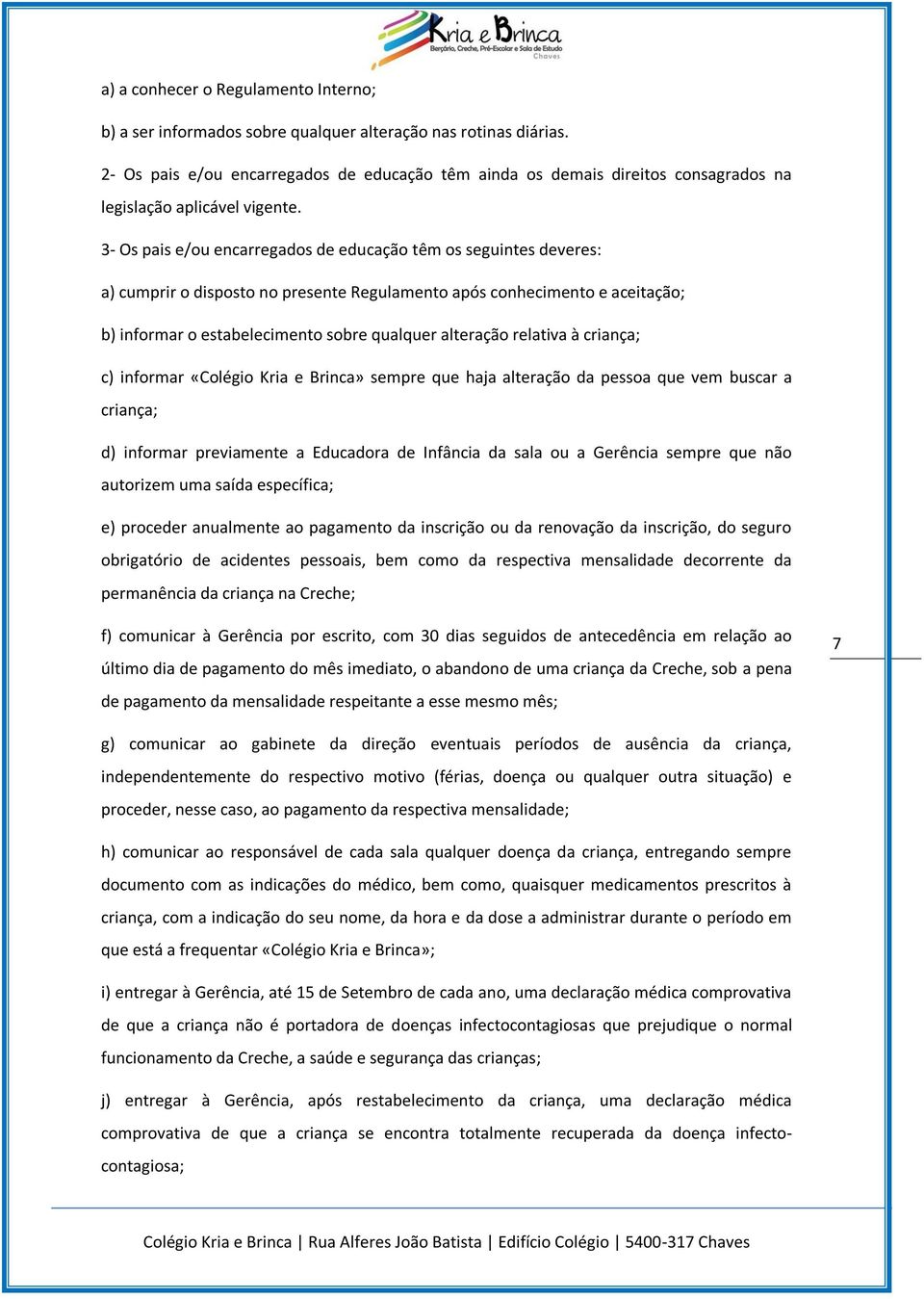 3- Os pais e/ou encarregados de educação têm os seguintes deveres: a) cumprir o disposto no presente Regulamento após conhecimento e aceitação; b) informar o estabelecimento sobre qualquer alteração