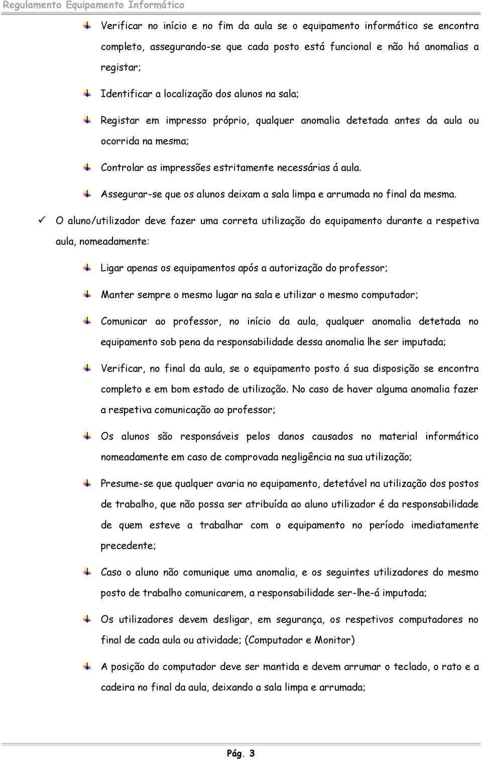 Assegurar-se que os alunos deixam a sala limpa e arrumada no final da mesma.