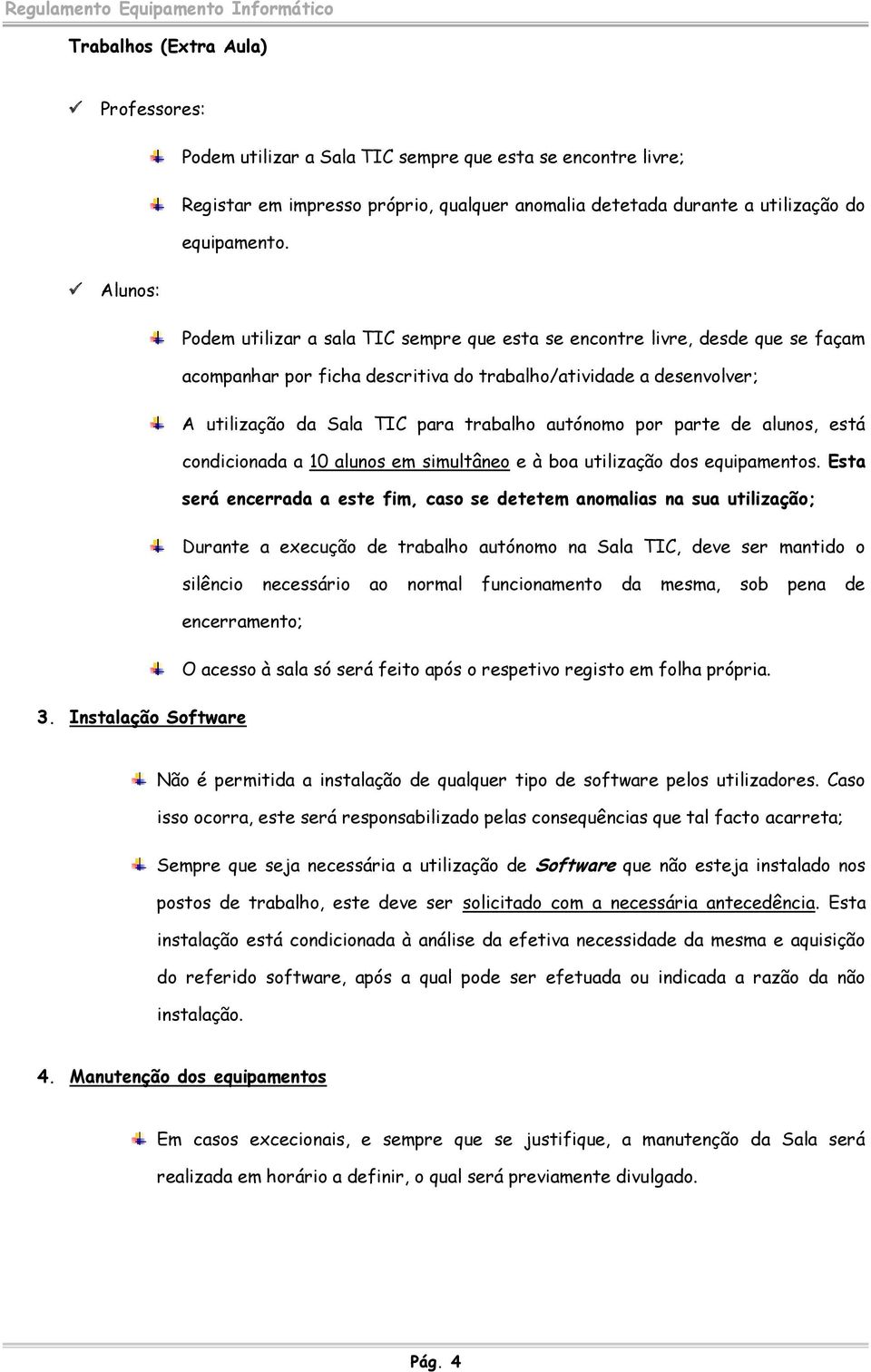 autónomo por parte de alunos, está condicionada a 10 alunos em simultâneo e à boa utilização dos equipamentos.