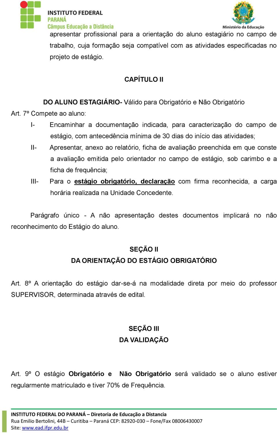 7º Compete ao aluno: I- Encaminhar a documentação indicada, para caracterização do campo de estágio, com antecedência mínima de 30 dias do início das atividades; II- Apresentar, anexo ao relatório,