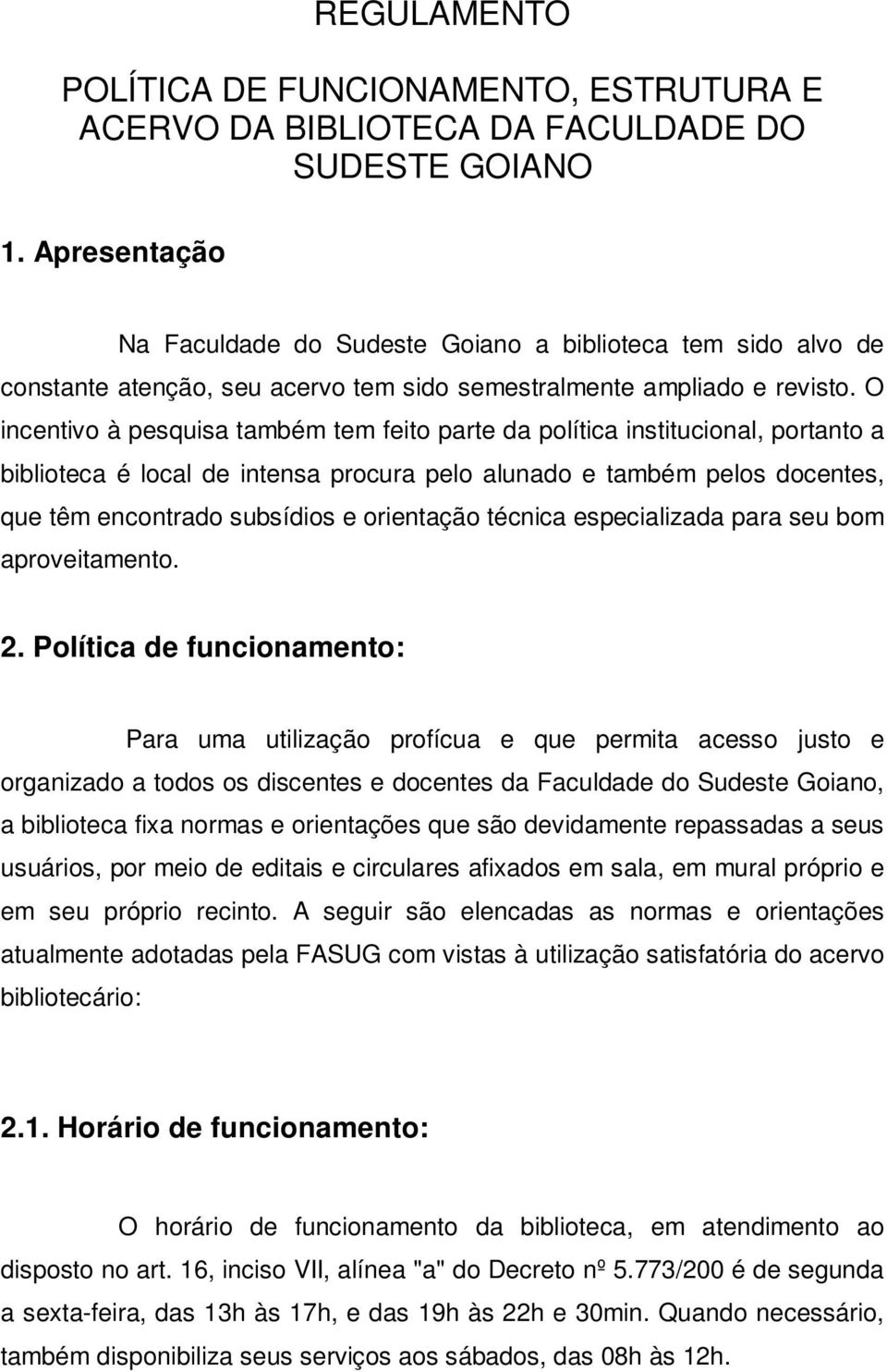 O incentivo à pesquisa também tem feito parte da política institucional, portanto a biblioteca é local de intensa procura pelo alunado e também pelos docentes, que têm encontrado subsídios e