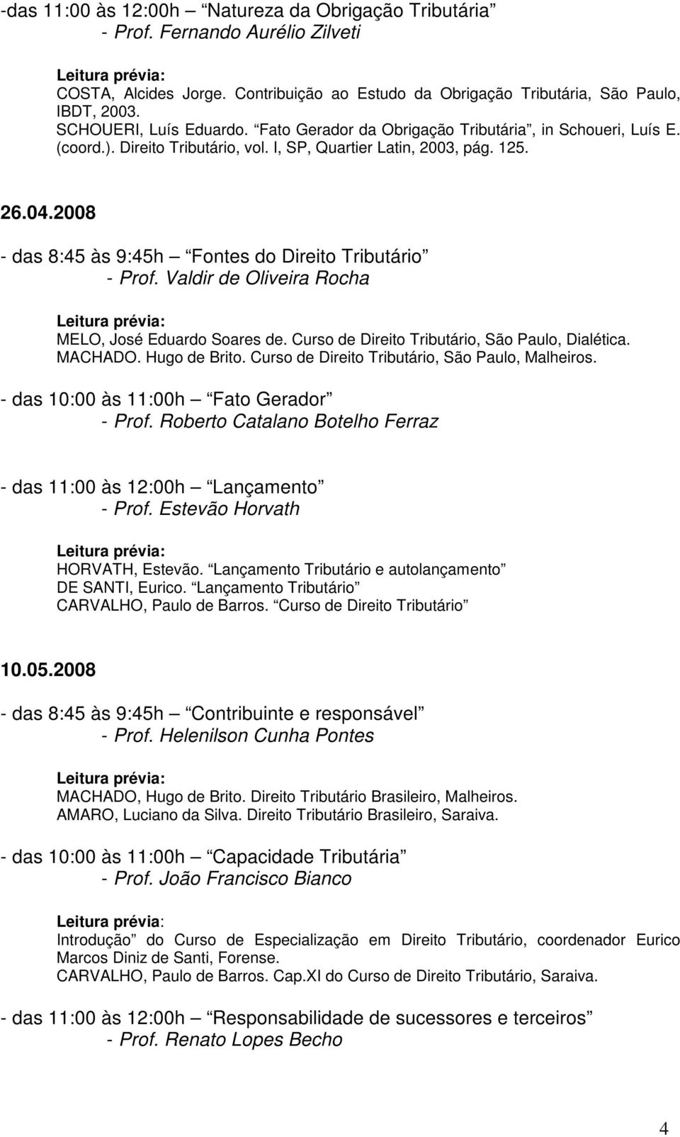 2008 - das 8:45 às 9:45h Fontes do Direito Tributário - Prof. Valdir de Oliveira Rocha MELO, José Eduardo Soares de. Curso de Direito Tributário, São Paulo, Dialética. MACHADO. Hugo de Brito.