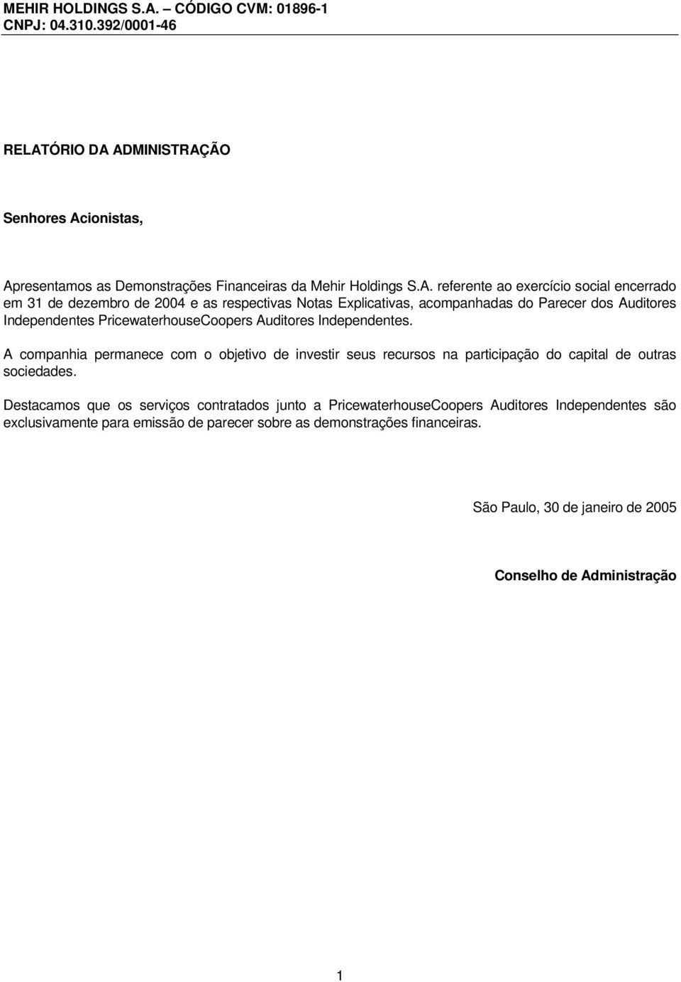 A companhia permanece com o objetivo de investir seus recursos na participação do capital de outras sociedades.