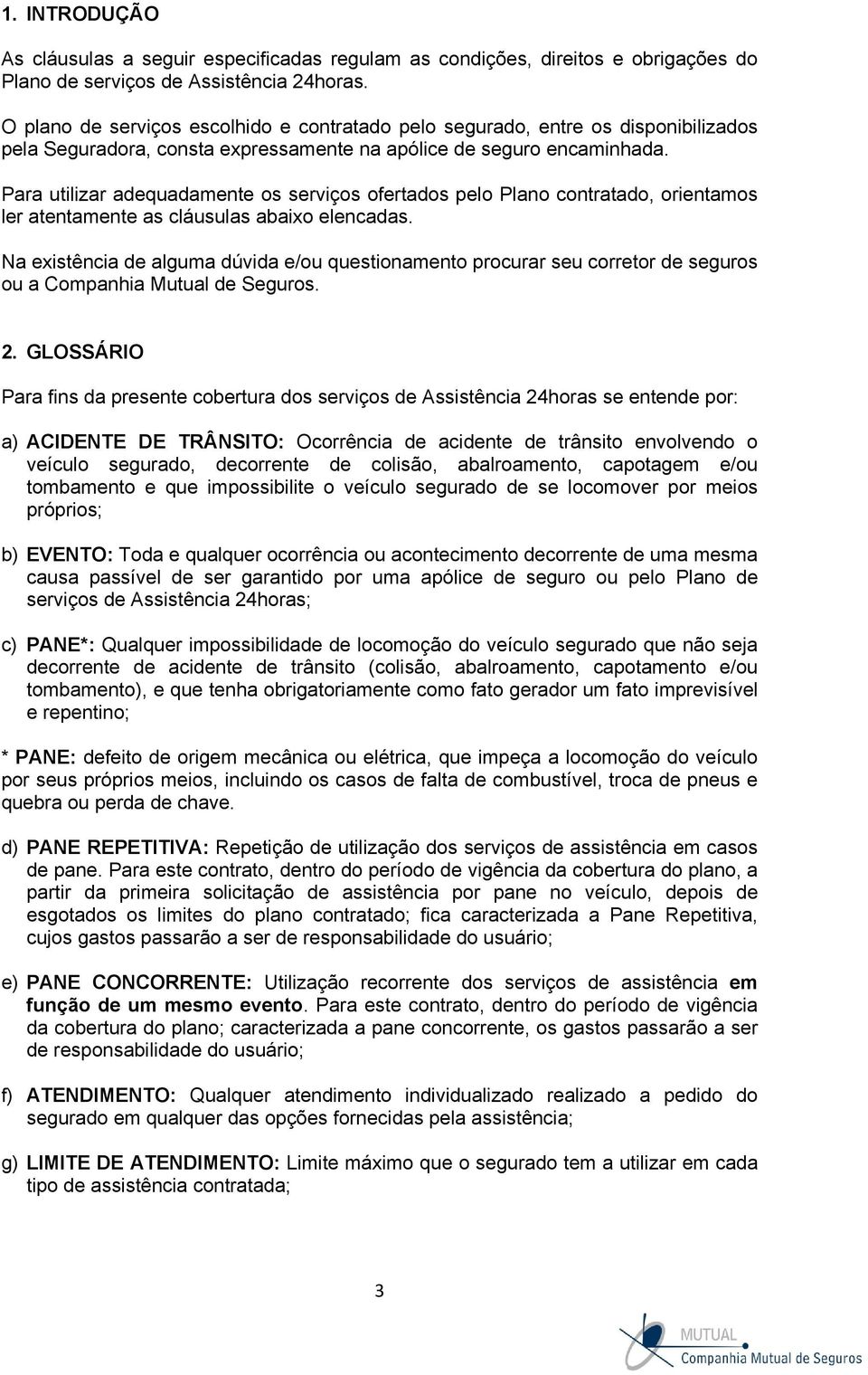 Para utilizar adequadamente os serviços ofertados pelo Plano contratado, orientamos ler atentamente as cláusulas abaixo elencadas.