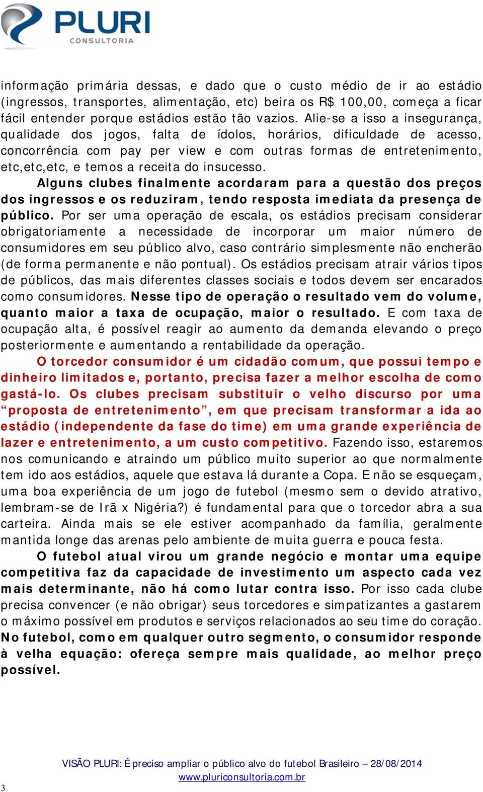 receita do insucesso. Alguns clubes finalmente acordaram para a questão dos preços dos ingressos e os reduziram, tendo resposta imediata da presença de público.