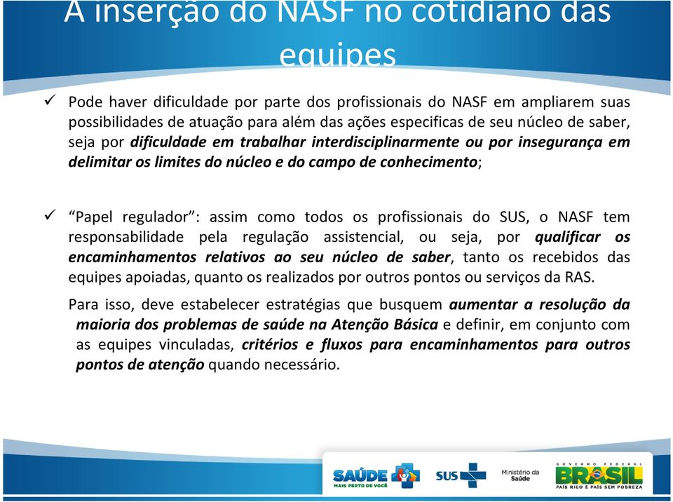 SUS, o NASF tem responsabilidade pela regulação assistencial, ou seja, por qualificar os encaminhamentos relativos ao seu núcleo de saber, tanto os recebidos das equipes apoiadas, quanto os